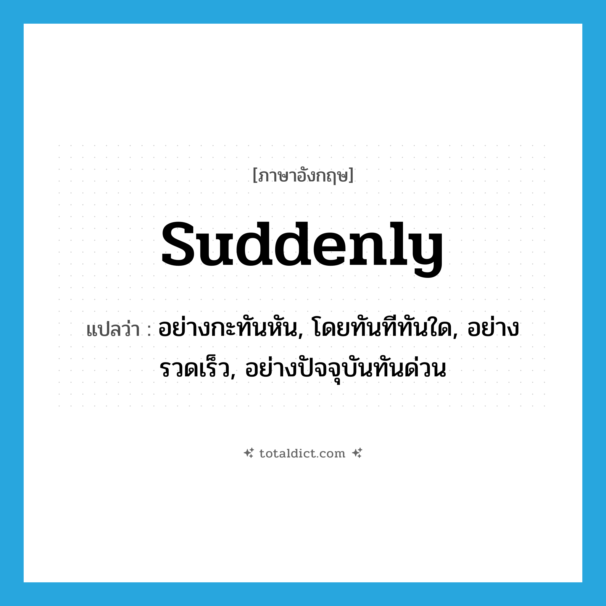 suddenly แปลว่า?, คำศัพท์ภาษาอังกฤษ suddenly แปลว่า อย่างกะทันหัน, โดยทันทีทันใด, อย่างรวดเร็ว, อย่างปัจจุบันทันด่วน ประเภท ADV หมวด ADV