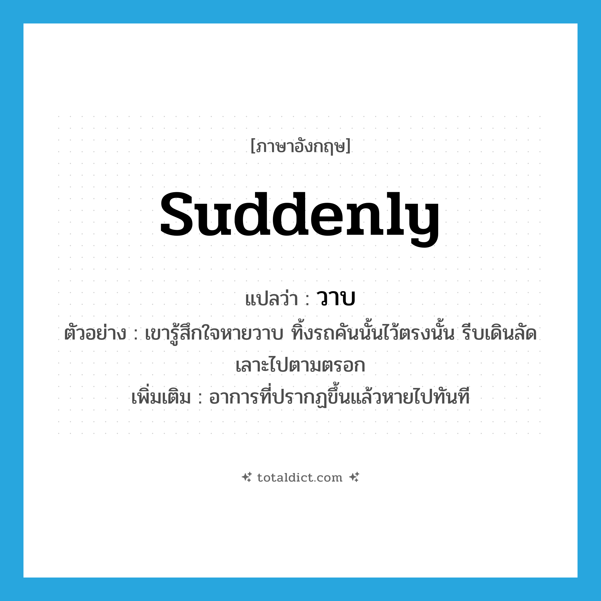 suddenly แปลว่า?, คำศัพท์ภาษาอังกฤษ suddenly แปลว่า วาบ ประเภท ADV ตัวอย่าง เขารู้สึกใจหายวาบ ทิ้งรถคันนั้นไว้ตรงนั้น รีบเดินลัดเลาะไปตามตรอก เพิ่มเติม อาการที่ปรากฏขึ้นแล้วหายไปทันที หมวด ADV