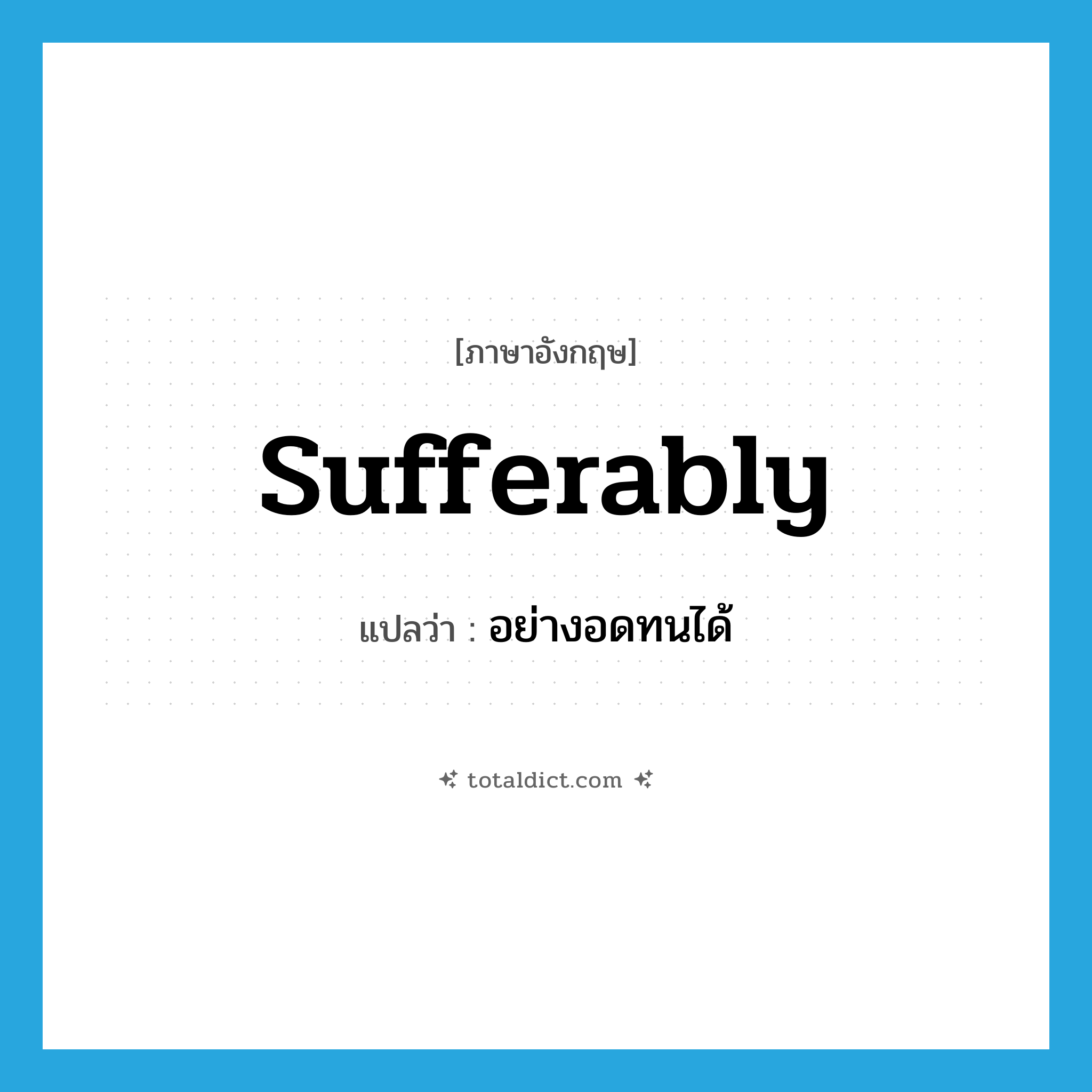 sufferably แปลว่า?, คำศัพท์ภาษาอังกฤษ sufferably แปลว่า อย่างอดทนได้ ประเภท N หมวด N