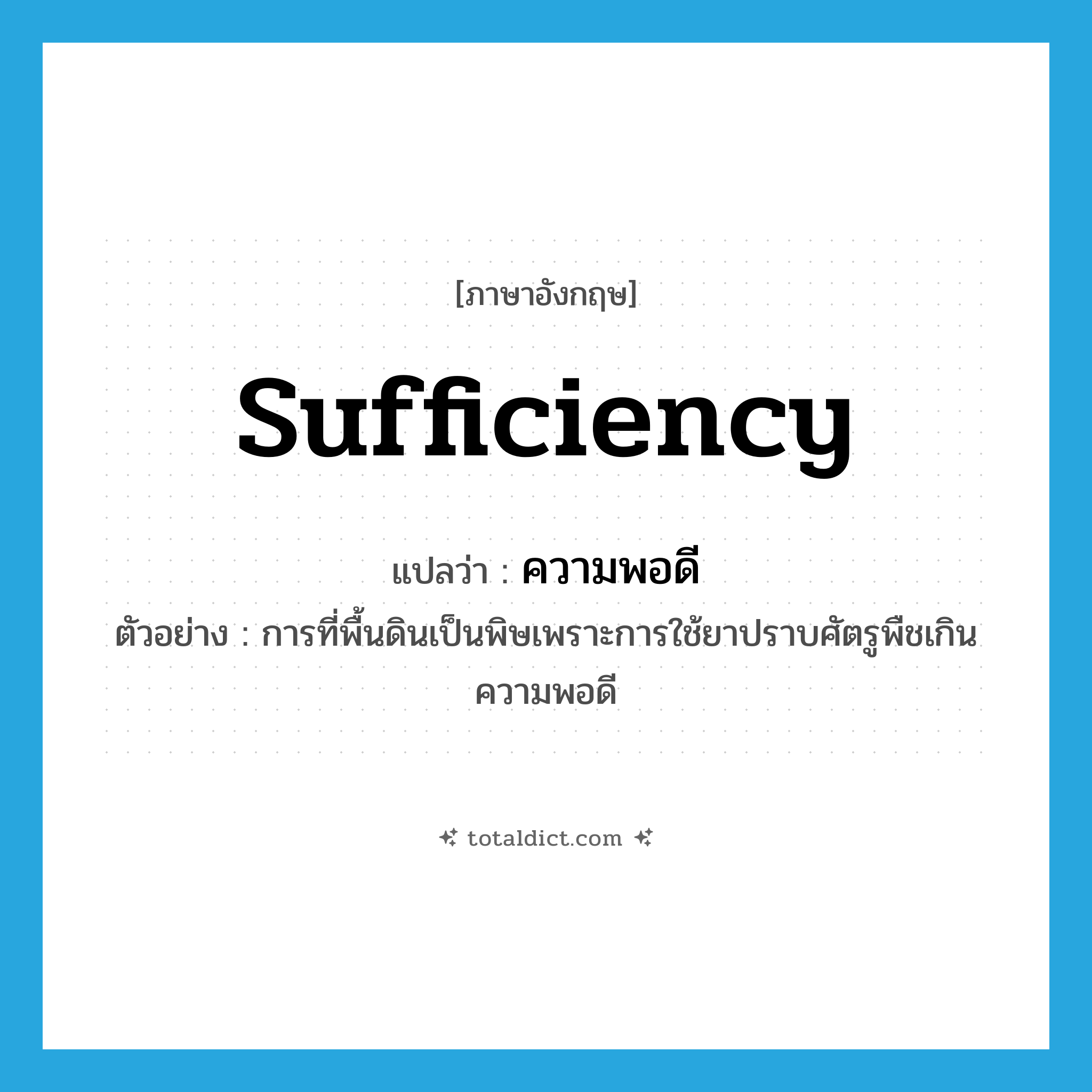 sufficiency แปลว่า?, คำศัพท์ภาษาอังกฤษ sufficiency แปลว่า ความพอดี ประเภท N ตัวอย่าง การที่พื้นดินเป็นพิษเพราะการใช้ยาปราบศัตรูพืชเกินความพอดี หมวด N