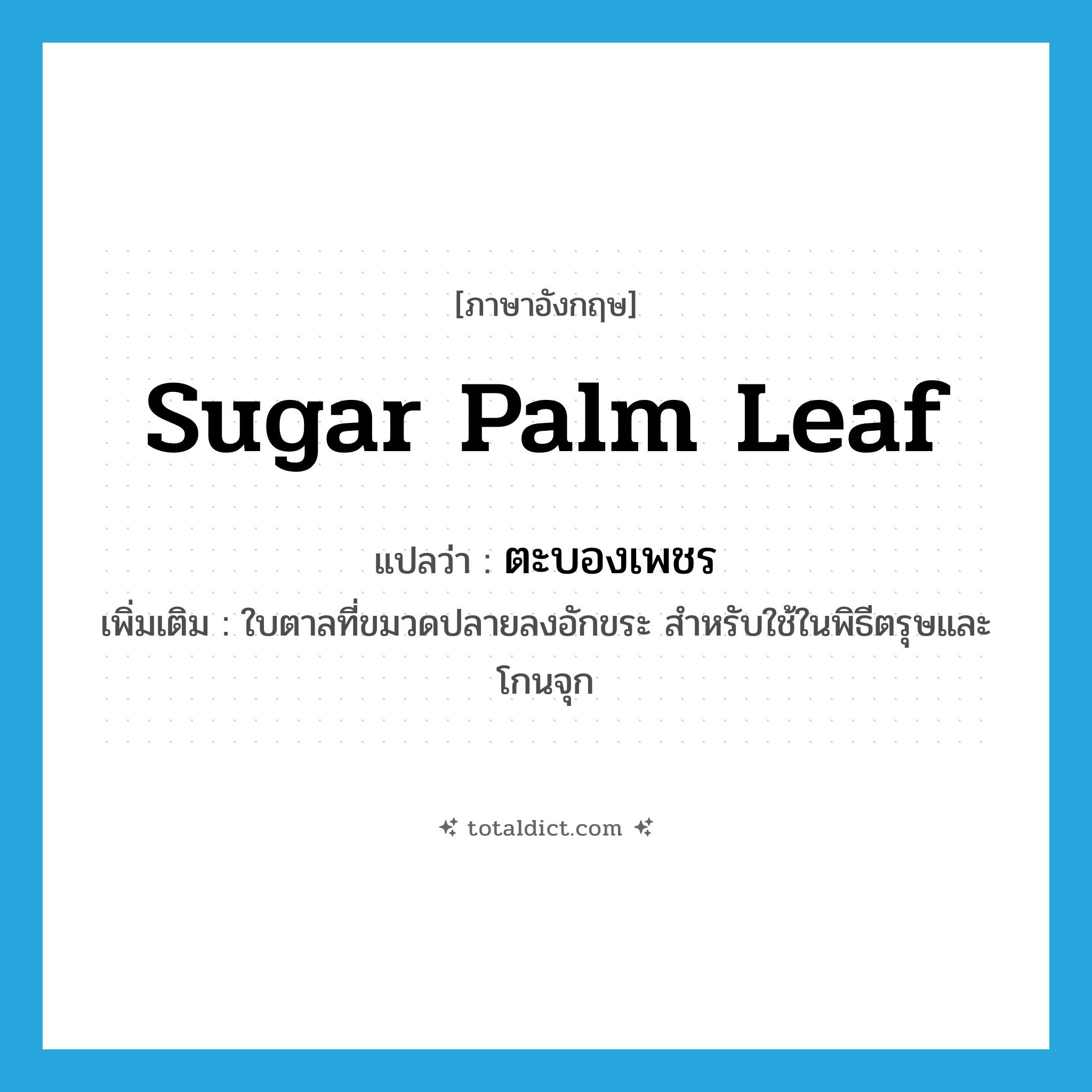 sugar palm leaf แปลว่า?, คำศัพท์ภาษาอังกฤษ sugar palm leaf แปลว่า ตะบองเพชร ประเภท N เพิ่มเติม ใบตาลที่ขมวดปลายลงอักขระ สำหรับใช้ในพิธีตรุษและโกนจุก หมวด N