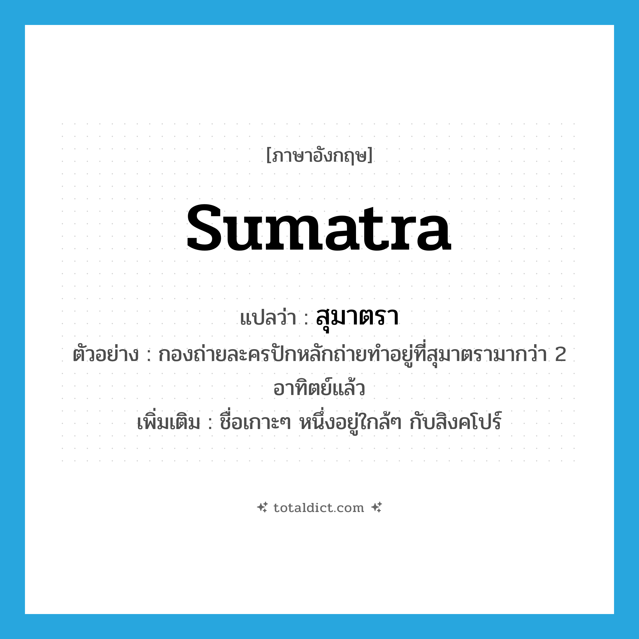 Sumatra แปลว่า?, คำศัพท์ภาษาอังกฤษ Sumatra แปลว่า สุมาตรา ประเภท N ตัวอย่าง กองถ่ายละครปักหลักถ่ายทำอยู่ที่สุมาตรามากว่า 2 อาทิตย์แล้ว เพิ่มเติม ชื่อเกาะๆ หนึ่งอยู่ใกล้ๆ กับสิงคโปร์ หมวด N