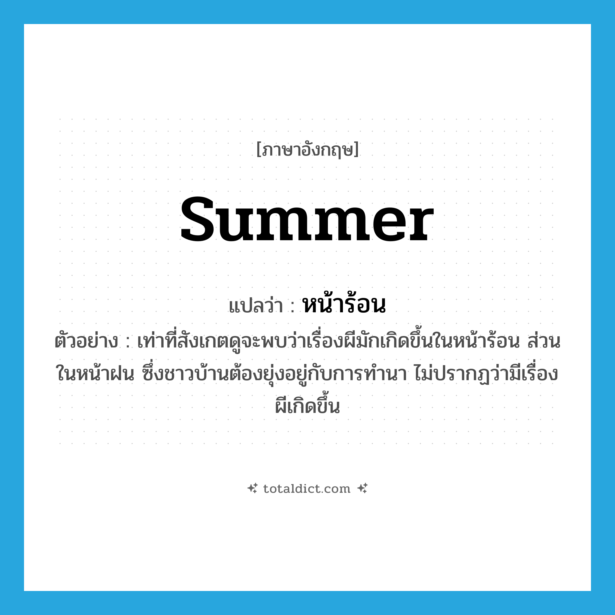 summer แปลว่า?, คำศัพท์ภาษาอังกฤษ summer แปลว่า หน้าร้อน ประเภท N ตัวอย่าง เท่าที่สังเกตดูจะพบว่าเรื่องผีมักเกิดขึ้นในหน้าร้อน ส่วนในหน้าฝน ซึ่งชาวบ้านต้องยุ่งอยู่กับการทำนา ไม่ปรากฏว่ามีเรื่องผีเกิดขึ้น หมวด N