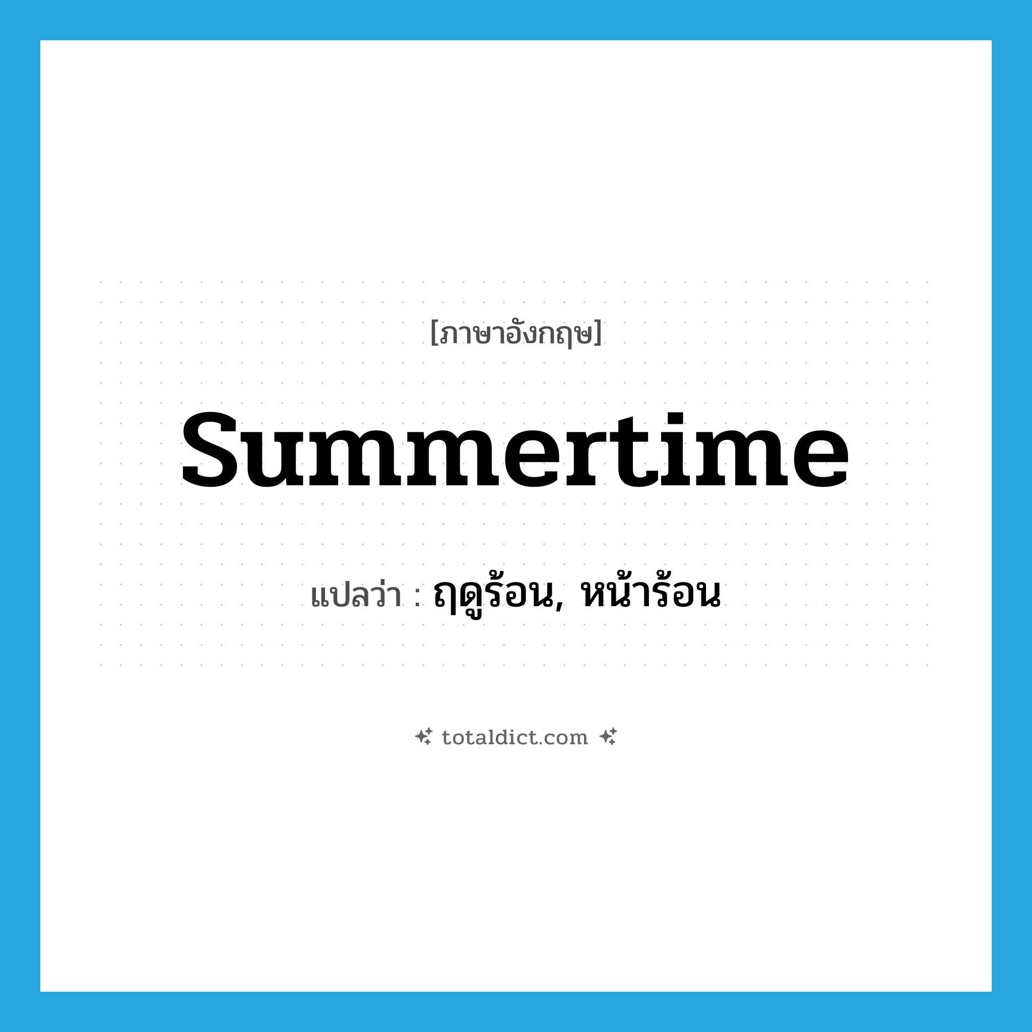 summertime แปลว่า?, คำศัพท์ภาษาอังกฤษ summertime แปลว่า ฤดูร้อน, หน้าร้อน ประเภท N หมวด N