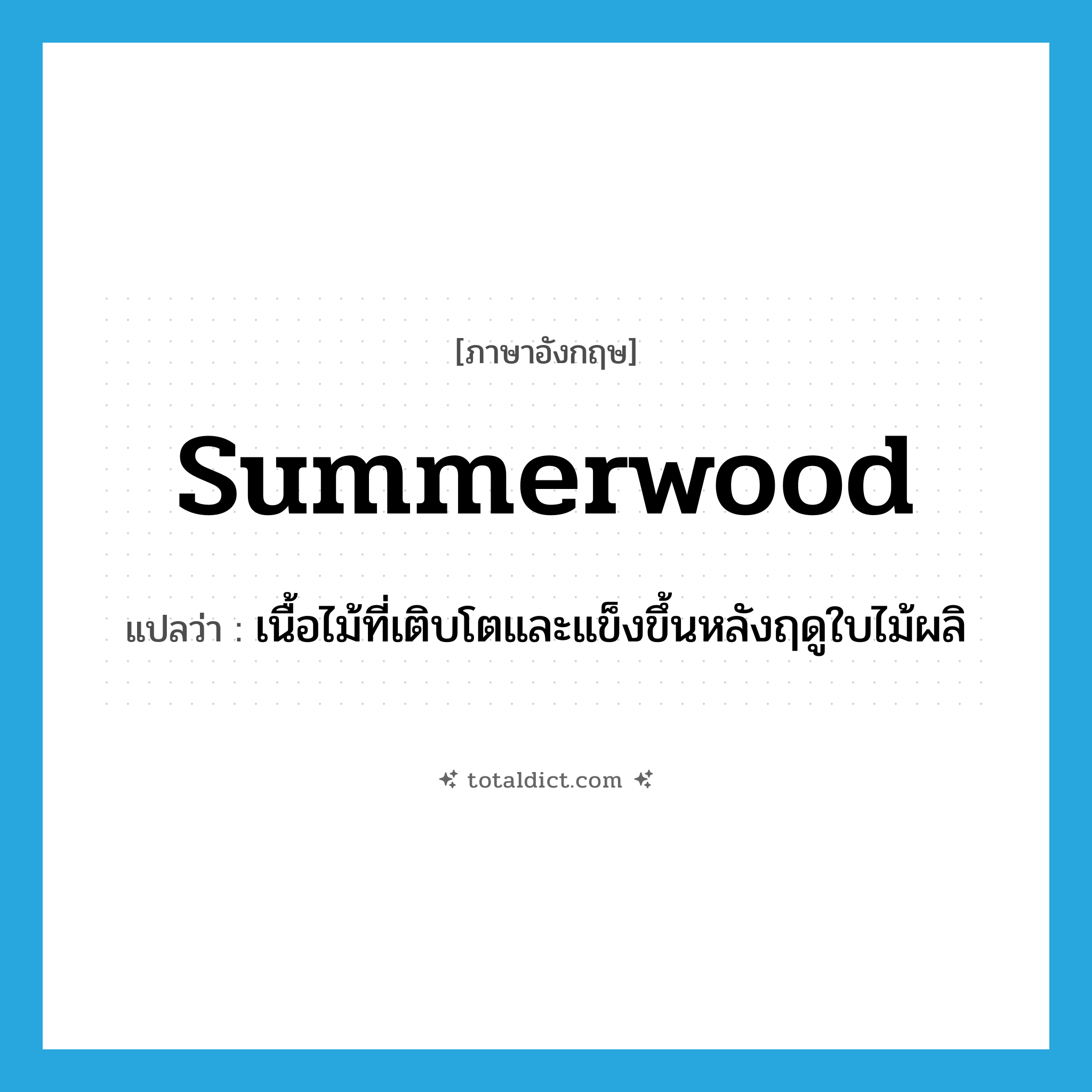 summerwood แปลว่า?, คำศัพท์ภาษาอังกฤษ summerwood แปลว่า เนื้อไม้ที่เติบโตและแข็งขึ้นหลังฤดูใบไม้ผลิ ประเภท N หมวด N