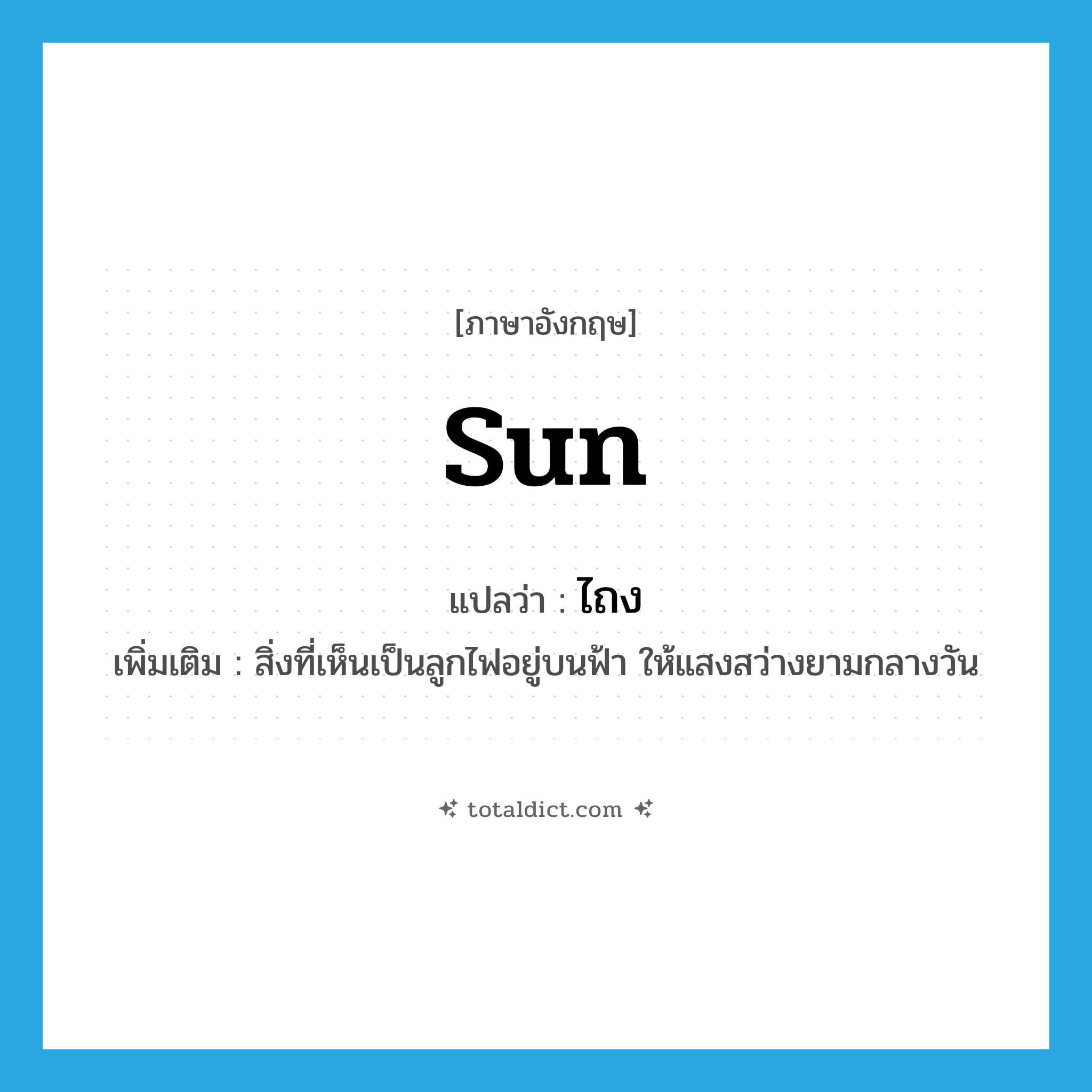 sun แปลว่า?, คำศัพท์ภาษาอังกฤษ sun แปลว่า ไถง ประเภท N เพิ่มเติม สิ่งที่เห็นเป็นลูกไฟอยู่บนฟ้า ให้แสงสว่างยามกลางวัน หมวด N