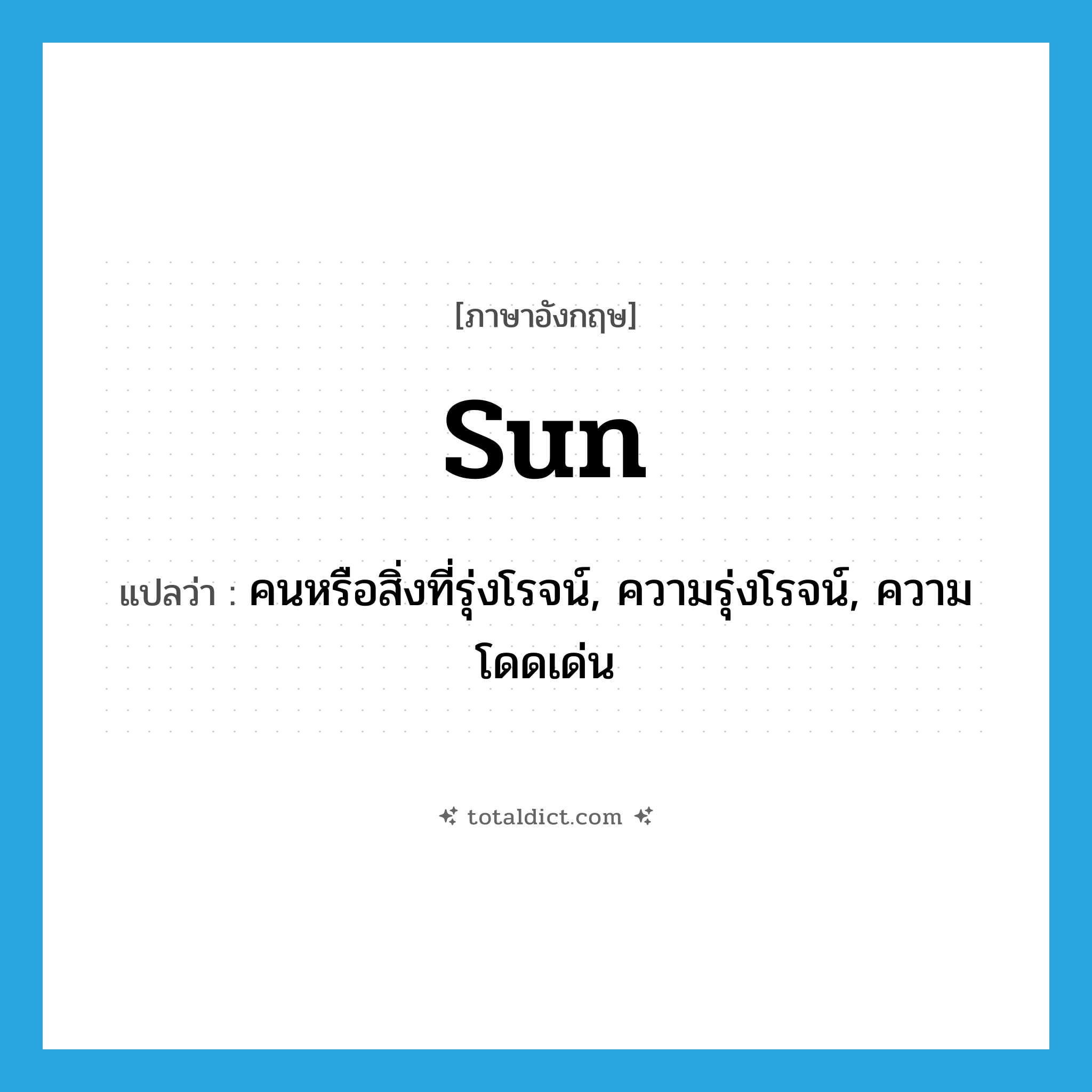 sun แปลว่า?, คำศัพท์ภาษาอังกฤษ sun แปลว่า คนหรือสิ่งที่รุ่งโรจน์, ความรุ่งโรจน์, ความโดดเด่น ประเภท N หมวด N