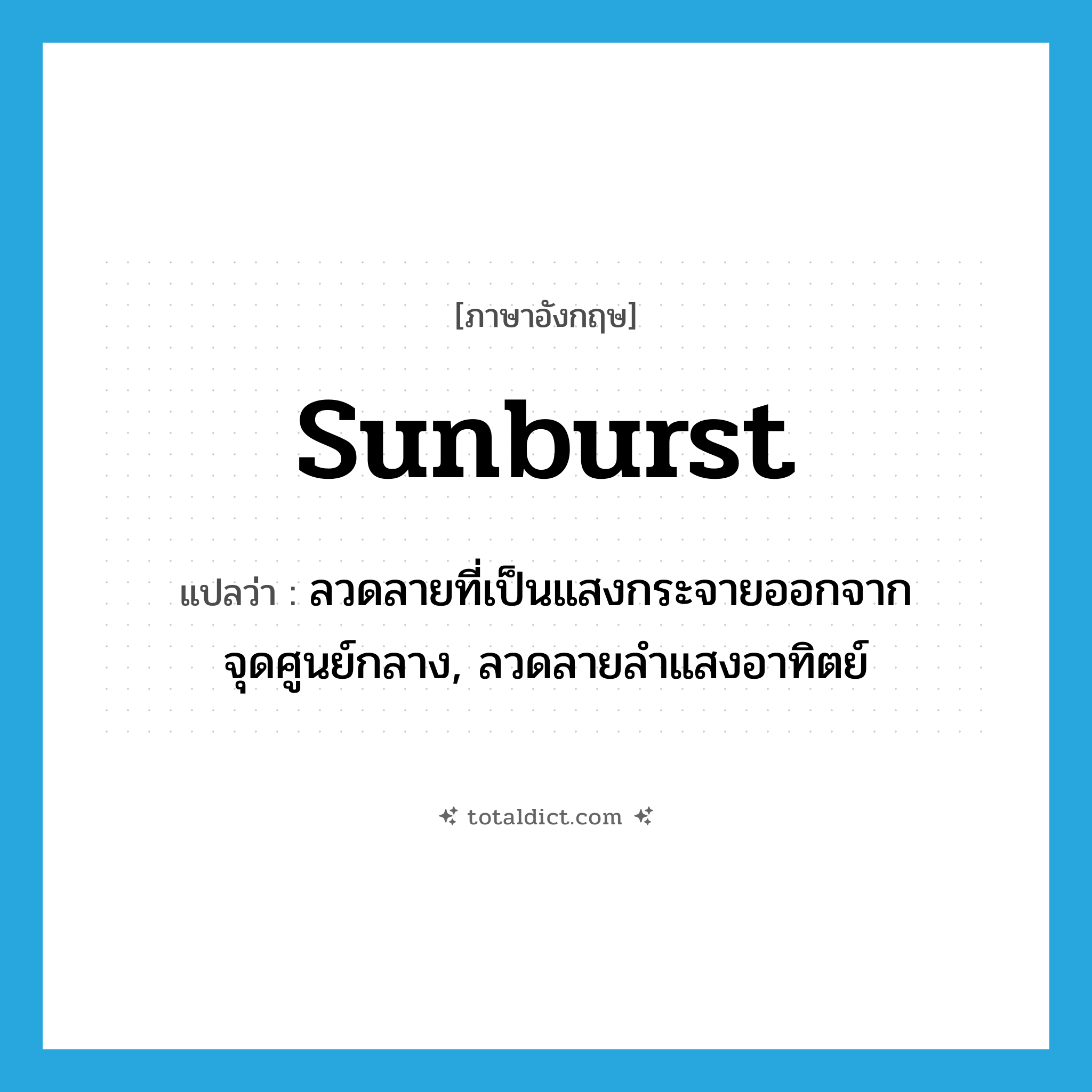 sunburst แปลว่า?, คำศัพท์ภาษาอังกฤษ sunburst แปลว่า ลวดลายที่เป็นแสงกระจายออกจากจุดศูนย์กลาง, ลวดลายลำแสงอาทิตย์ ประเภท N หมวด N