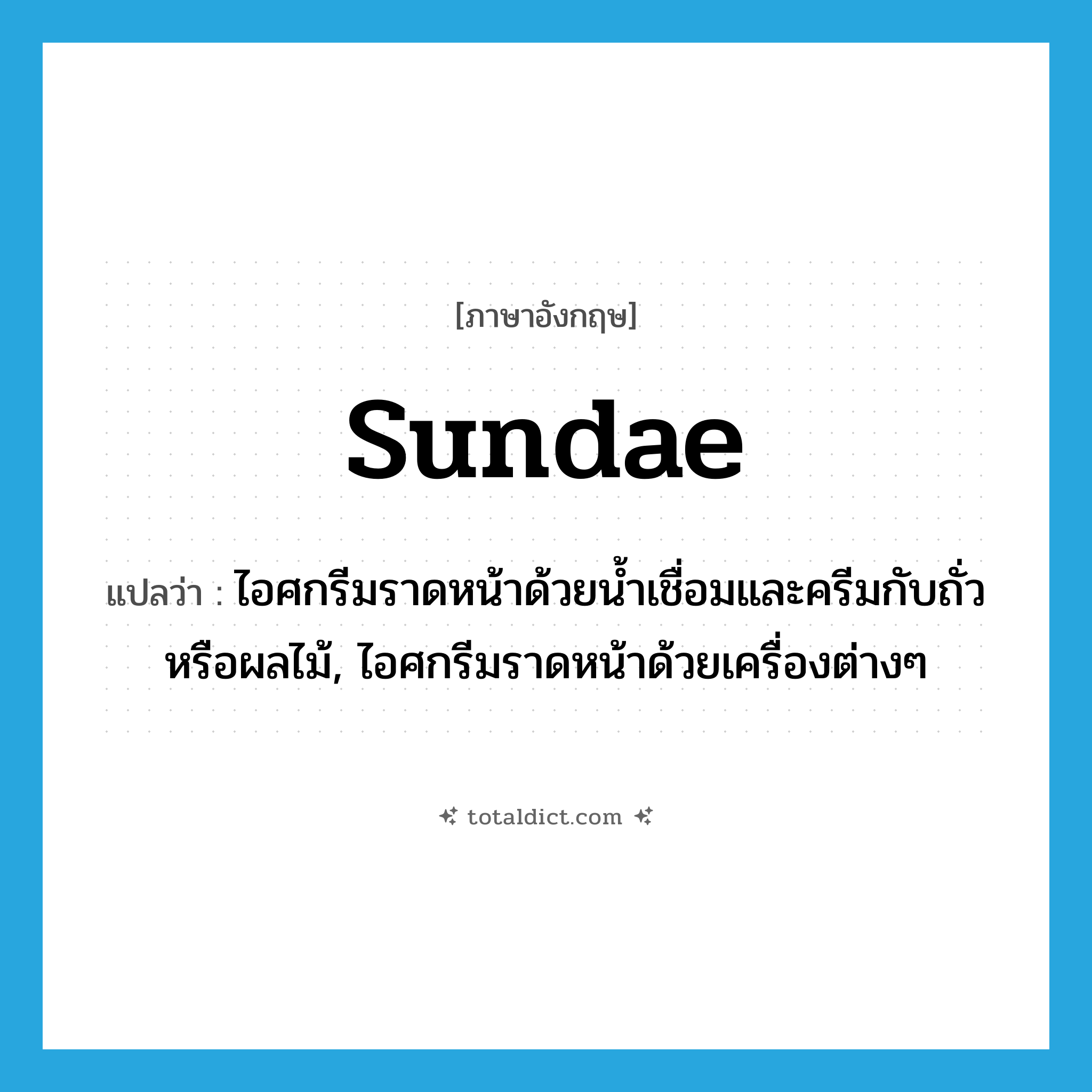 sundae แปลว่า?, คำศัพท์ภาษาอังกฤษ sundae แปลว่า ไอศกรีมราดหน้าด้วยน้ำเชื่อมและครีมกับถั่วหรือผลไม้, ไอศกรีมราดหน้าด้วยเครื่องต่างๆ ประเภท N หมวด N