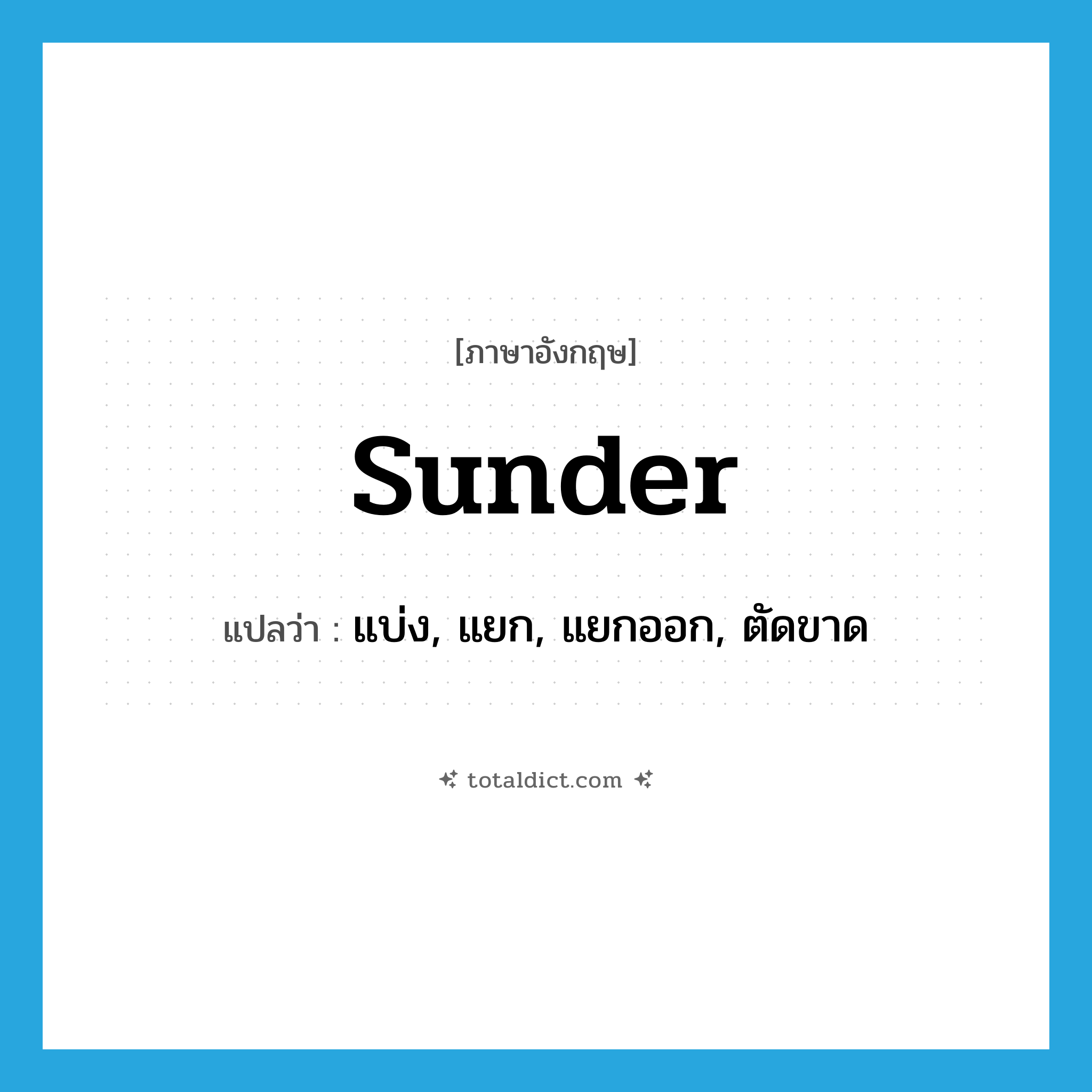 sunder แปลว่า?, คำศัพท์ภาษาอังกฤษ sunder แปลว่า แบ่ง, แยก, แยกออก, ตัดขาด ประเภท VT หมวด VT