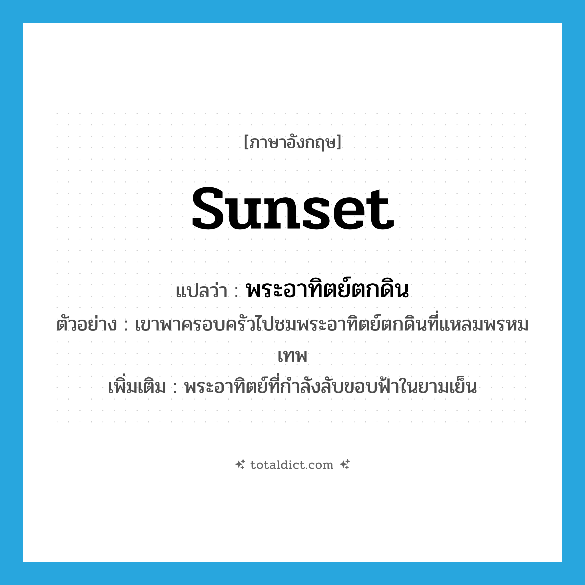 sunset แปลว่า?, คำศัพท์ภาษาอังกฤษ sunset แปลว่า พระอาทิตย์ตกดิน ประเภท N ตัวอย่าง เขาพาครอบครัวไปชมพระอาทิตย์ตกดินที่แหลมพรหมเทพ เพิ่มเติม พระอาทิตย์ที่กำลังลับขอบฟ้าในยามเย็น หมวด N