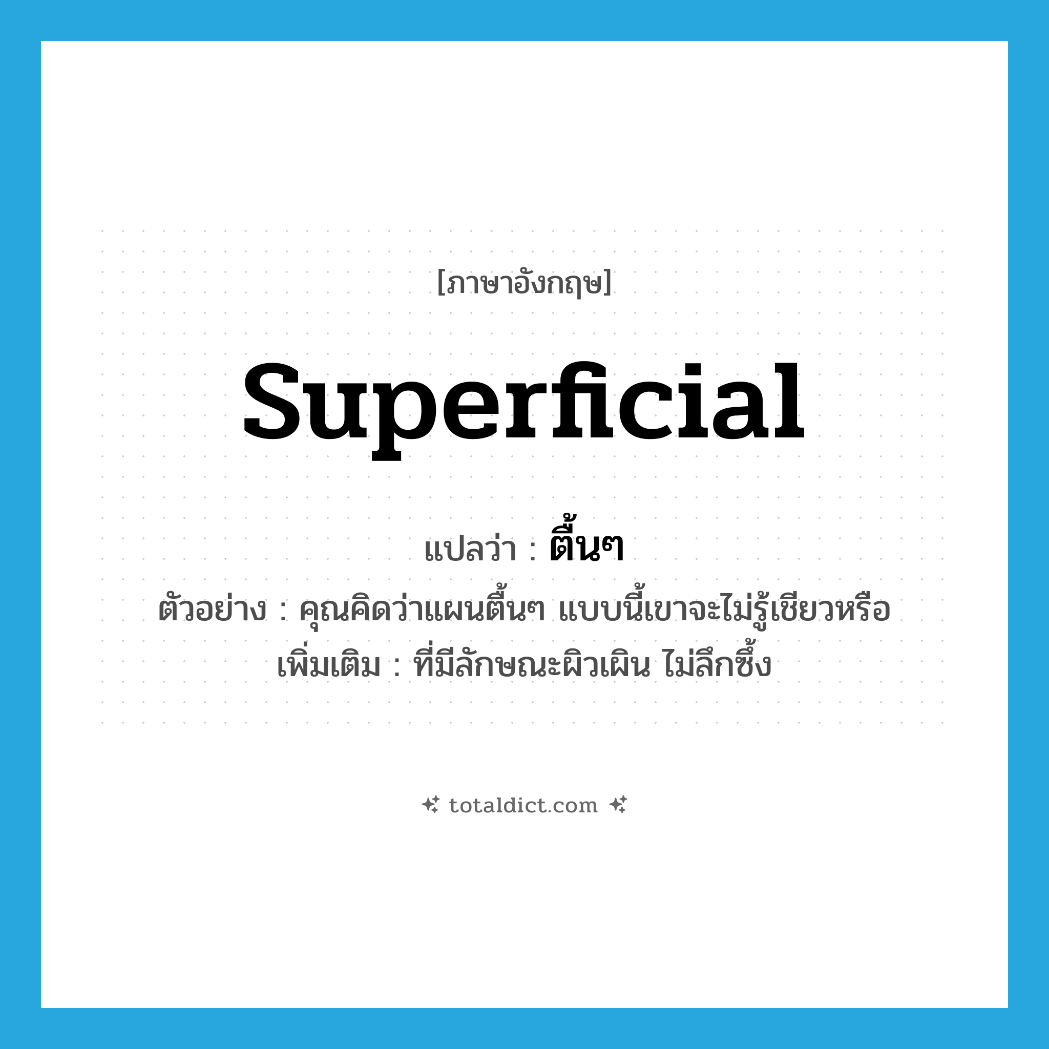 superficial แปลว่า?, คำศัพท์ภาษาอังกฤษ superficial แปลว่า ตื้นๆ ประเภท ADJ ตัวอย่าง คุณคิดว่าแผนตื้นๆ แบบนี้เขาจะไม่รู้เชียวหรือ เพิ่มเติม ที่มีลักษณะผิวเผิน ไม่ลึกซึ้ง หมวด ADJ