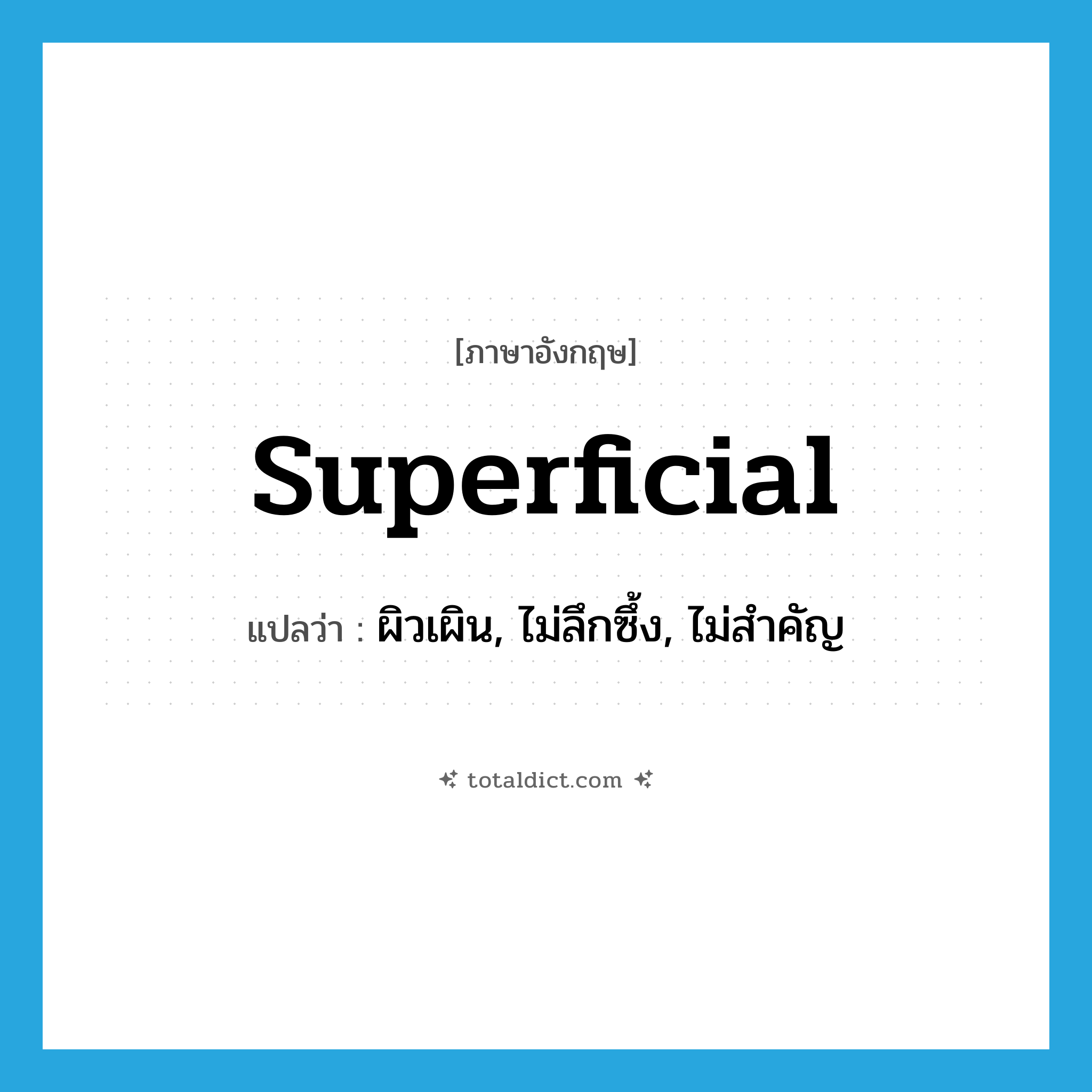 superficial แปลว่า?, คำศัพท์ภาษาอังกฤษ superficial แปลว่า ผิวเผิน, ไม่ลึกซึ้ง, ไม่สำคัญ ประเภท ADJ หมวด ADJ