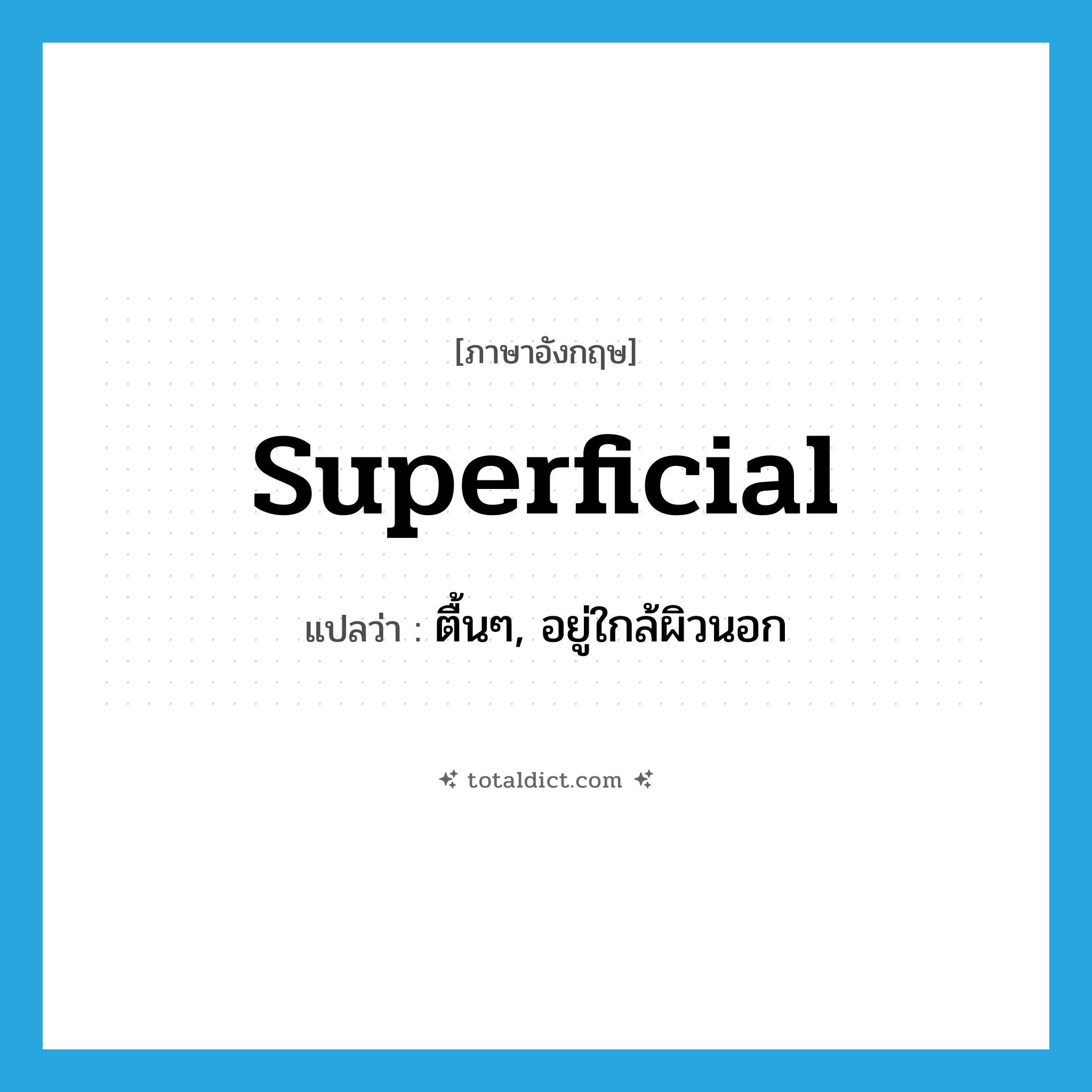 superficial แปลว่า?, คำศัพท์ภาษาอังกฤษ superficial แปลว่า ตื้นๆ, อยู่ใกล้ผิวนอก ประเภท ADJ หมวด ADJ