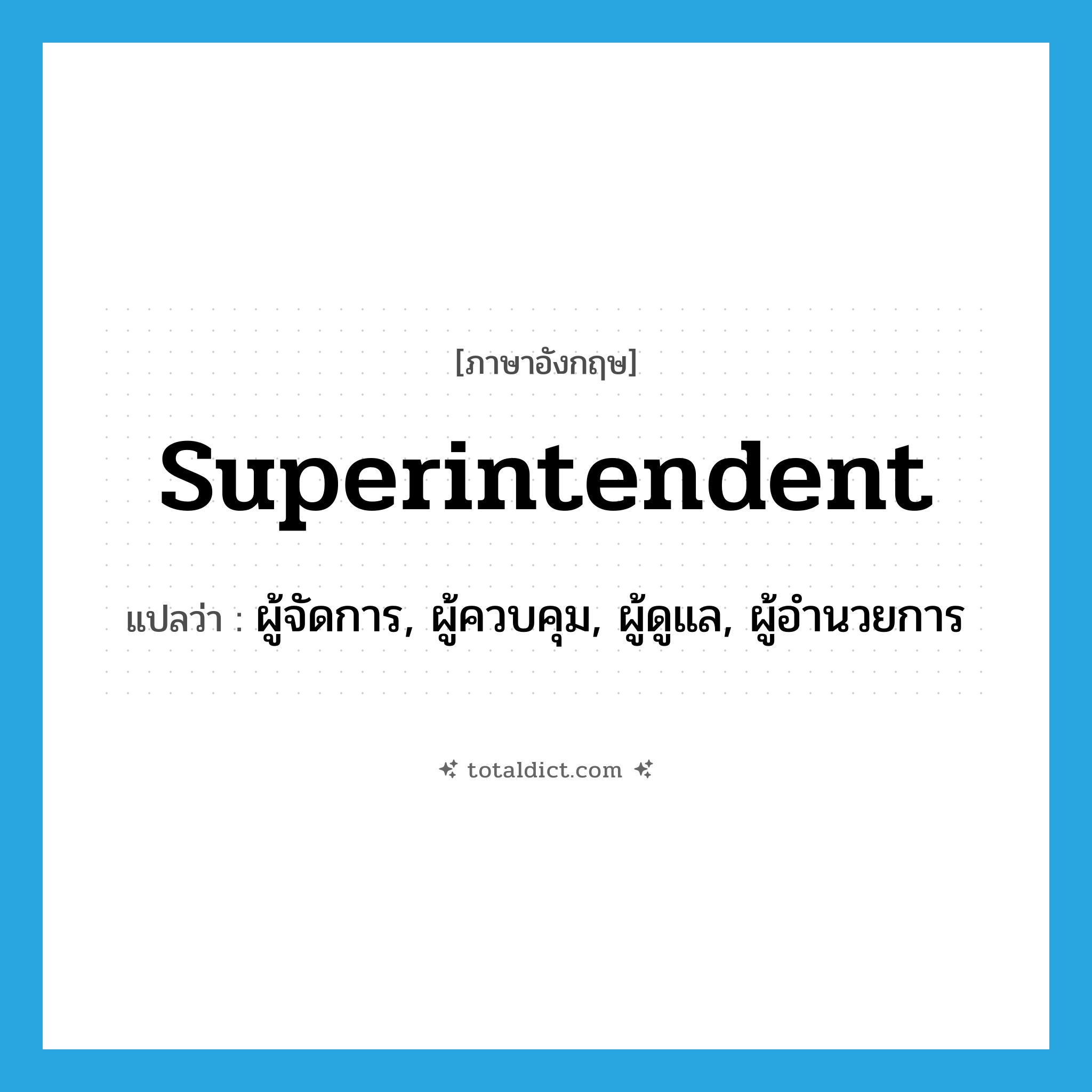 superintendent แปลว่า?, คำศัพท์ภาษาอังกฤษ superintendent แปลว่า ผู้จัดการ, ผู้ควบคุม, ผู้ดูแล, ผู้อำนวยการ ประเภท N หมวด N