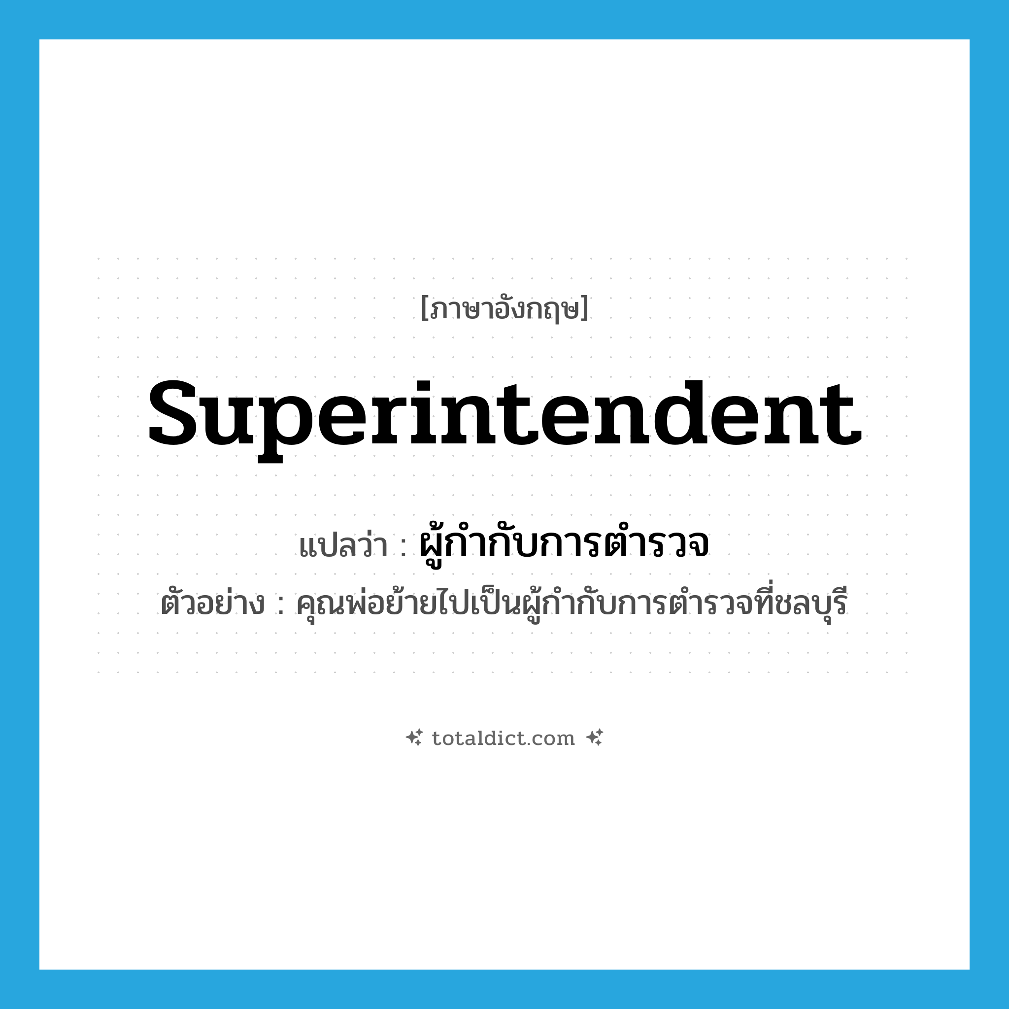 superintendent แปลว่า?, คำศัพท์ภาษาอังกฤษ superintendent แปลว่า ผู้กำกับการตำรวจ ประเภท N ตัวอย่าง คุณพ่อย้ายไปเป็นผู้กำกับการตำรวจที่ชลบุรี หมวด N