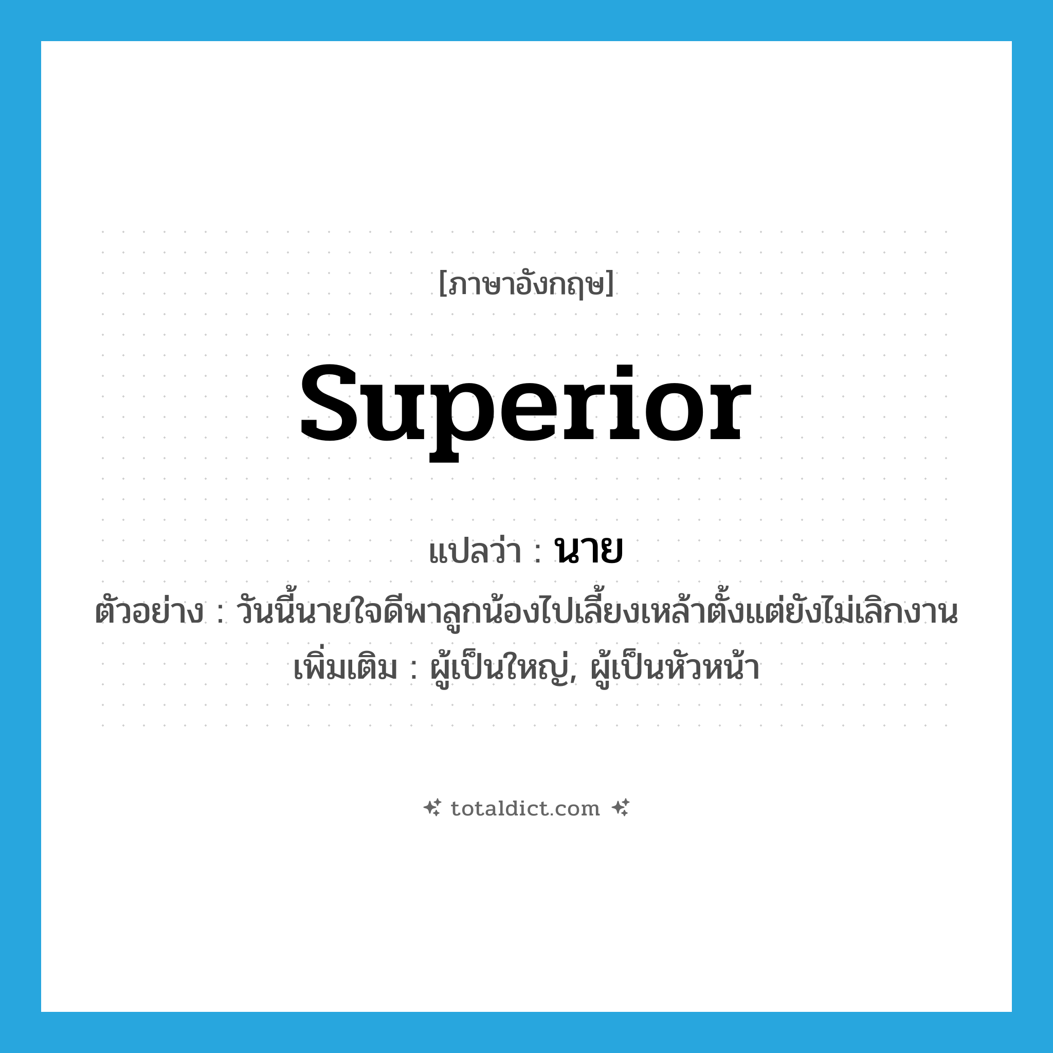 superior แปลว่า?, คำศัพท์ภาษาอังกฤษ superior แปลว่า นาย ประเภท N ตัวอย่าง วันนี้นายใจดีพาลูกน้องไปเลี้ยงเหล้าตั้งแต่ยังไม่เลิกงาน เพิ่มเติม ผู้เป็นใหญ่, ผู้เป็นหัวหน้า หมวด N