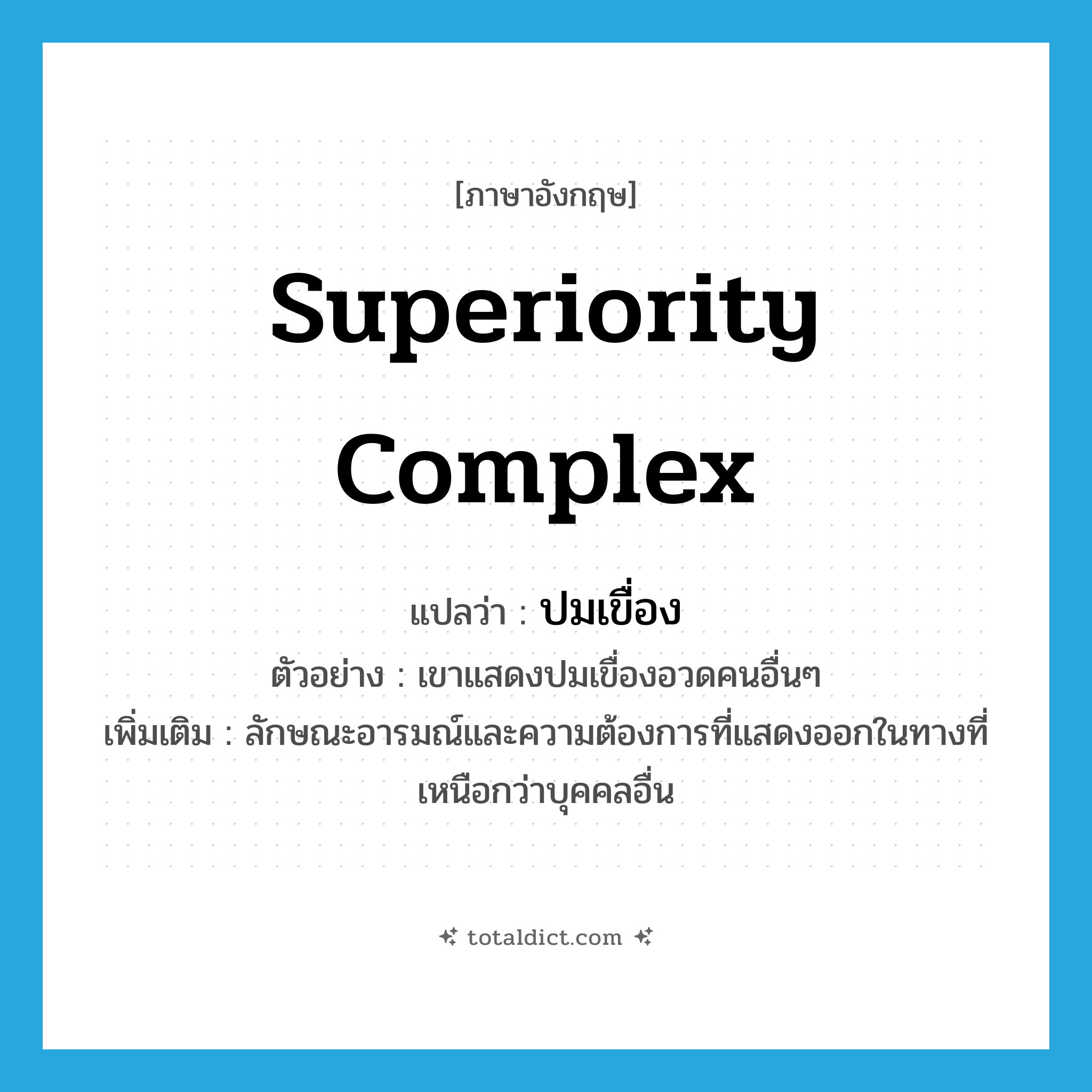 superiority complex แปลว่า?, คำศัพท์ภาษาอังกฤษ superiority complex แปลว่า ปมเขื่อง ประเภท N ตัวอย่าง เขาแสดงปมเขื่องอวดคนอื่นๆ เพิ่มเติม ลักษณะอารมณ์และความต้องการที่แสดงออกในทางที่เหนือกว่าบุคคลอื่น หมวด N