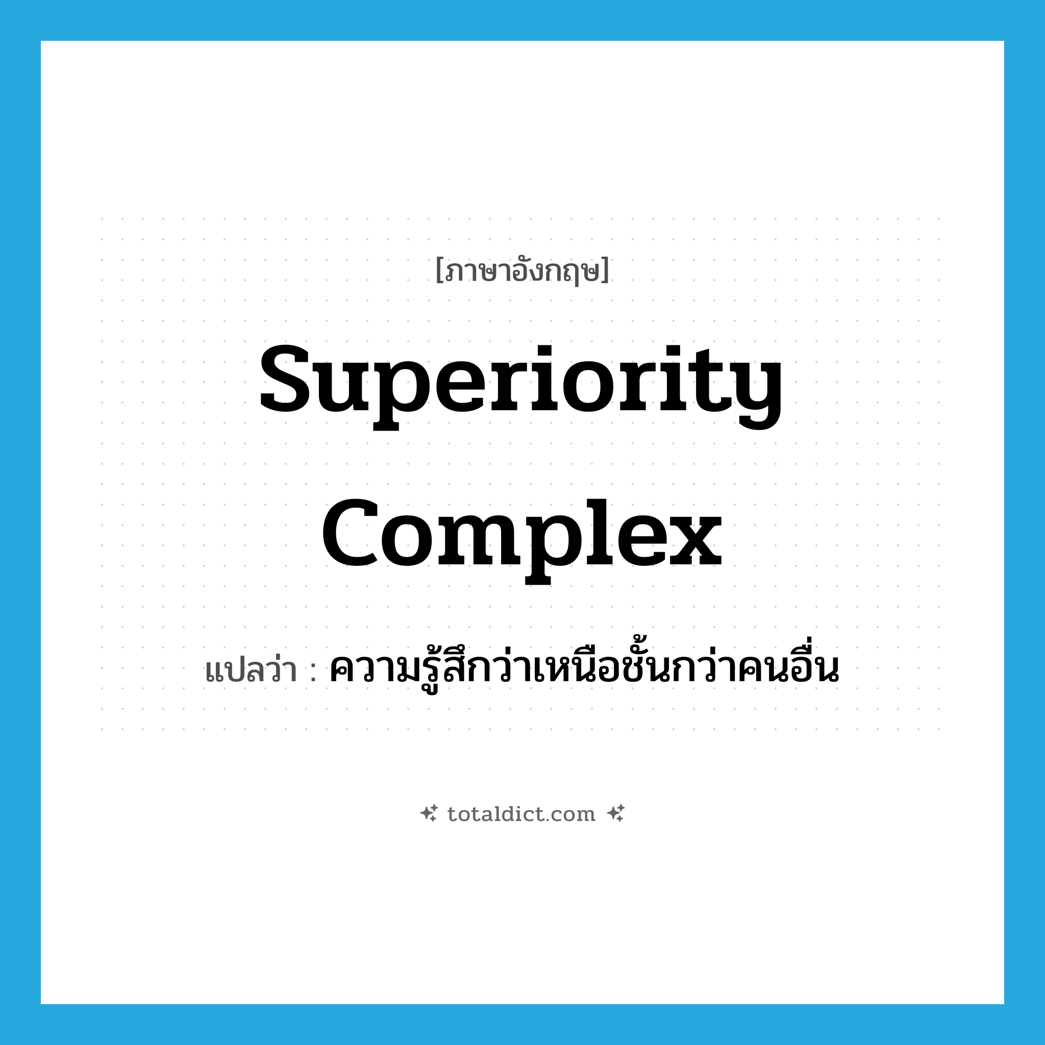 superiority complex แปลว่า?, คำศัพท์ภาษาอังกฤษ superiority complex แปลว่า ความรู้สึกว่าเหนือชั้นกว่าคนอื่น ประเภท N หมวด N