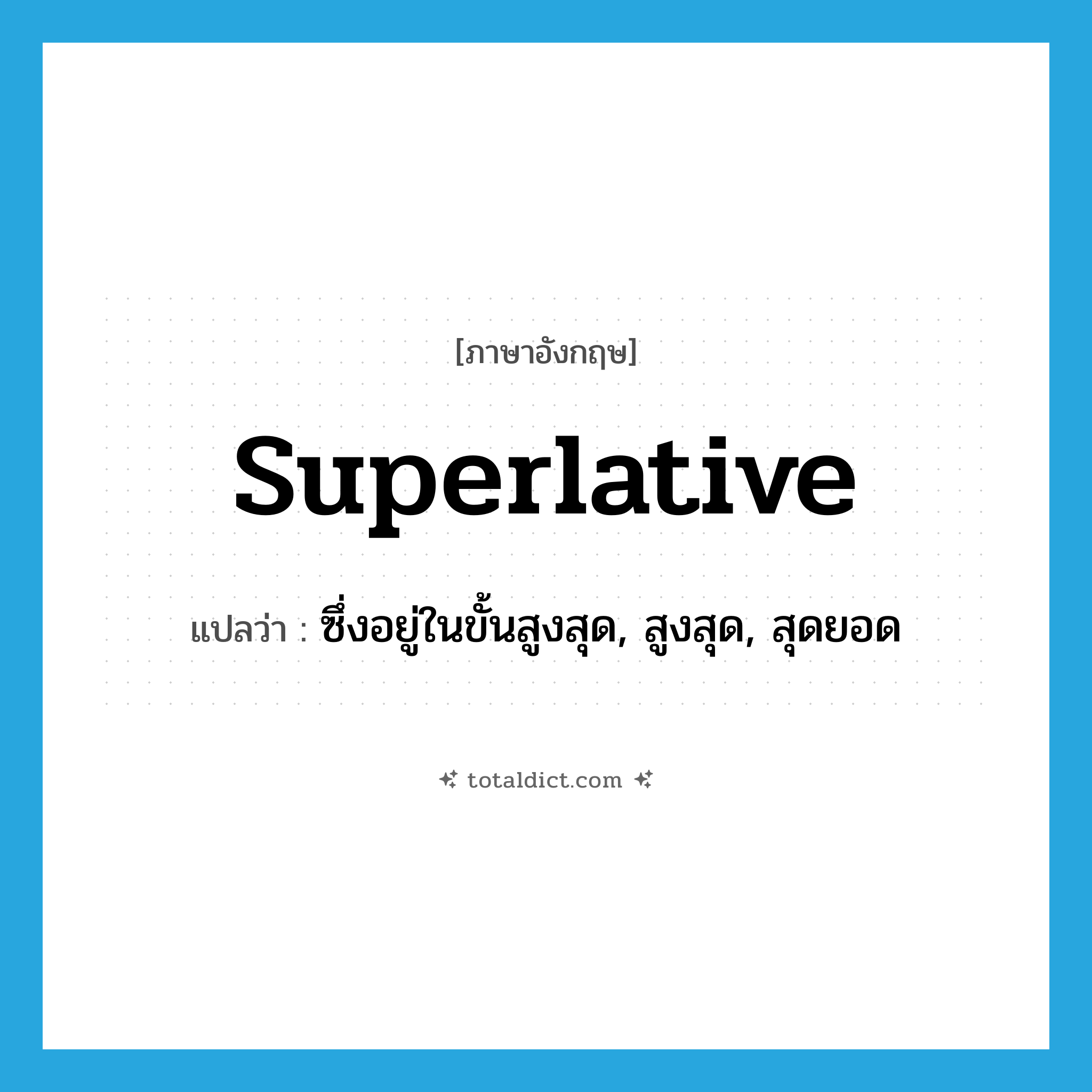 superlative แปลว่า?, คำศัพท์ภาษาอังกฤษ superlative แปลว่า ซึ่งอยู่ในขั้นสูงสุด, สูงสุด, สุดยอด ประเภท ADJ หมวด ADJ