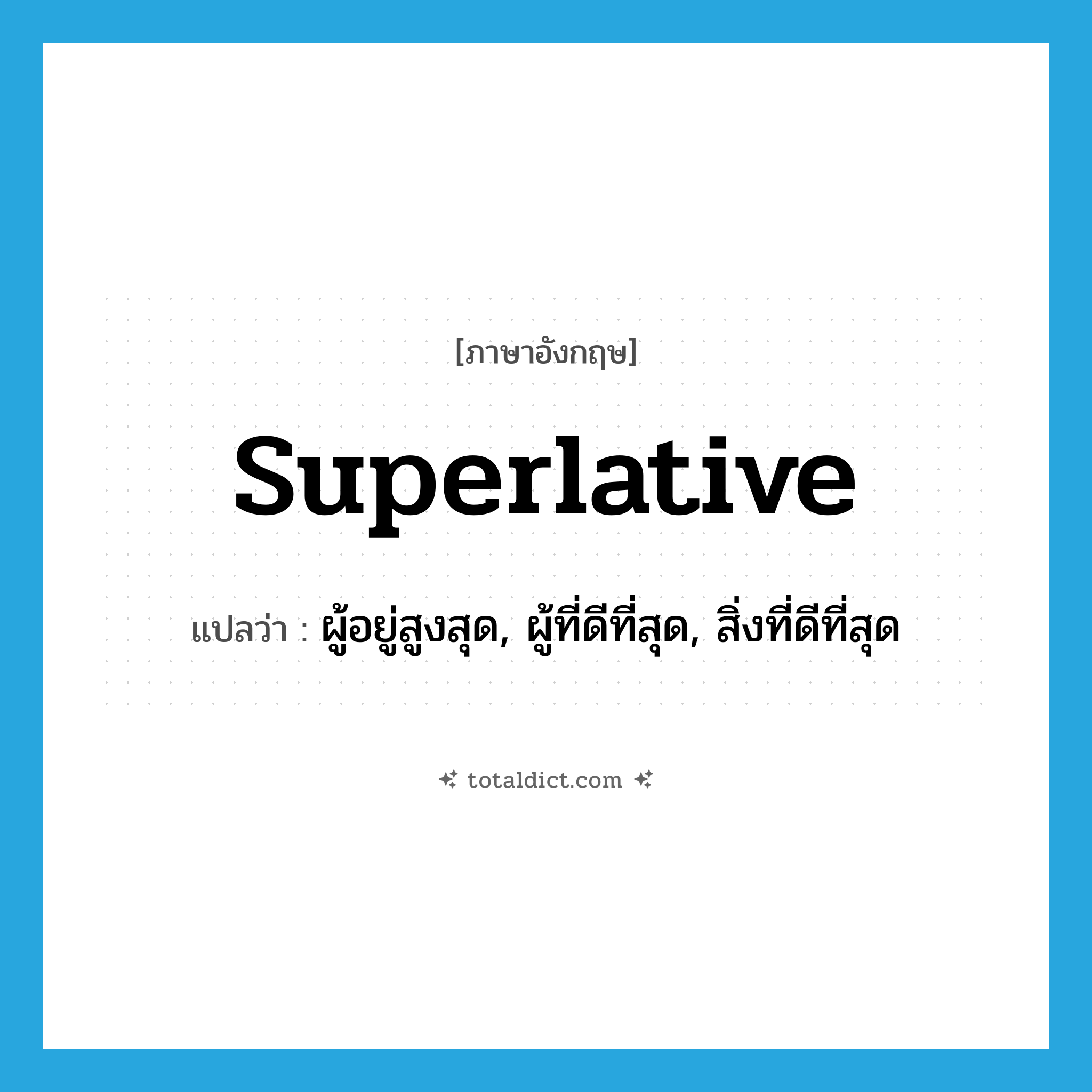 superlative แปลว่า?, คำศัพท์ภาษาอังกฤษ superlative แปลว่า ผู้อยู่สูงสุด, ผู้ที่ดีที่สุด, สิ่งที่ดีที่สุด ประเภท N หมวด N