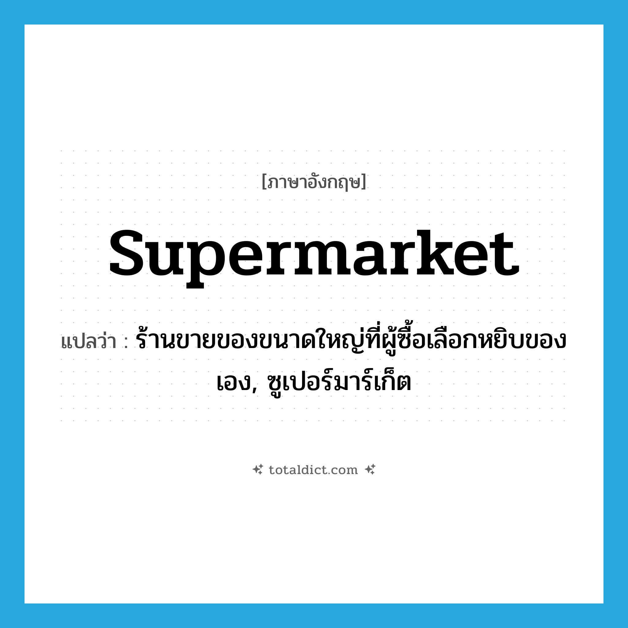 supermarket แปลว่า?, คำศัพท์ภาษาอังกฤษ supermarket แปลว่า ร้านขายของขนาดใหญ่ที่ผู้ซื้อเลือกหยิบของเอง, ซูเปอร์มาร์เก็ต ประเภท N หมวด N