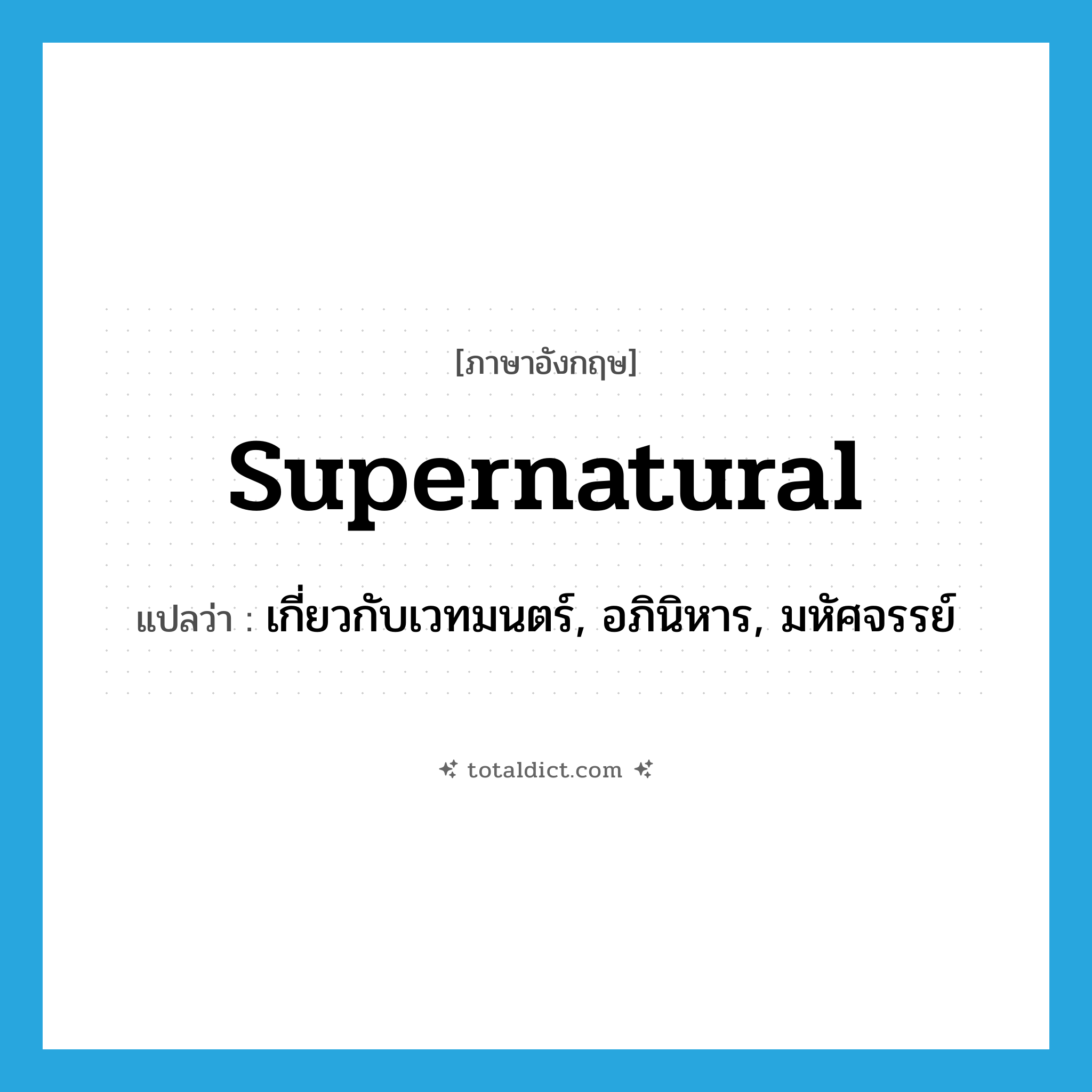 supernatural แปลว่า?, คำศัพท์ภาษาอังกฤษ supernatural แปลว่า เกี่ยวกับเวทมนตร์, อภินิหาร, มหัศจรรย์ ประเภท ADJ หมวด ADJ