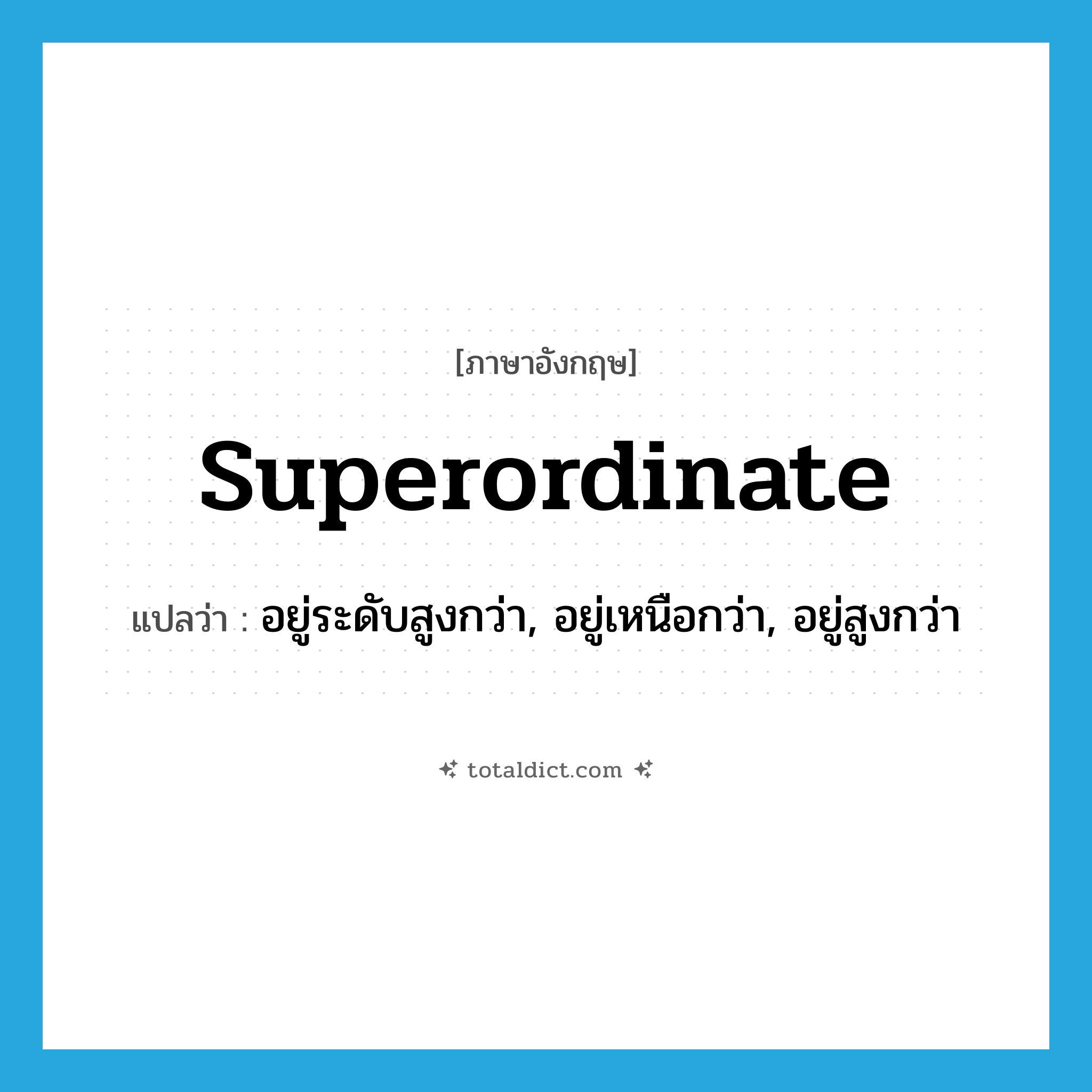 superordinate แปลว่า?, คำศัพท์ภาษาอังกฤษ superordinate แปลว่า อยู่ระดับสูงกว่า, อยู่เหนือกว่า, อยู่สูงกว่า ประเภท ADJ หมวด ADJ