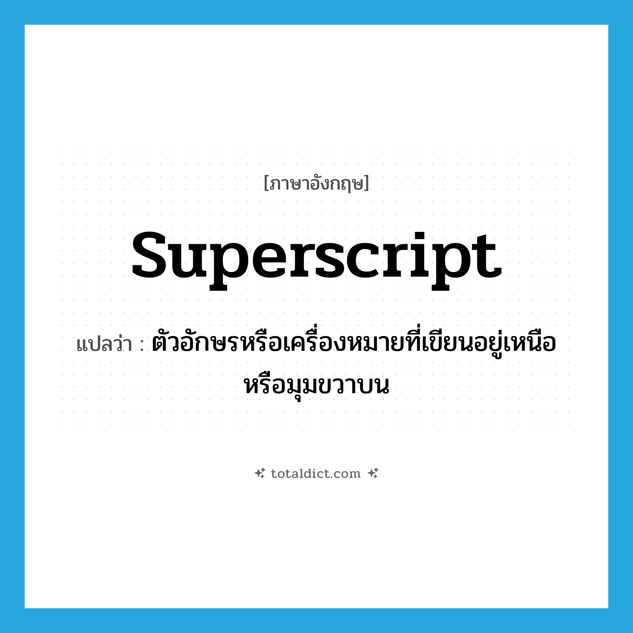 superscript แปลว่า?, คำศัพท์ภาษาอังกฤษ superscript แปลว่า ตัวอักษรหรือเครื่องหมายที่เขียนอยู่เหนือหรือมุมขวาบน ประเภท N หมวด N