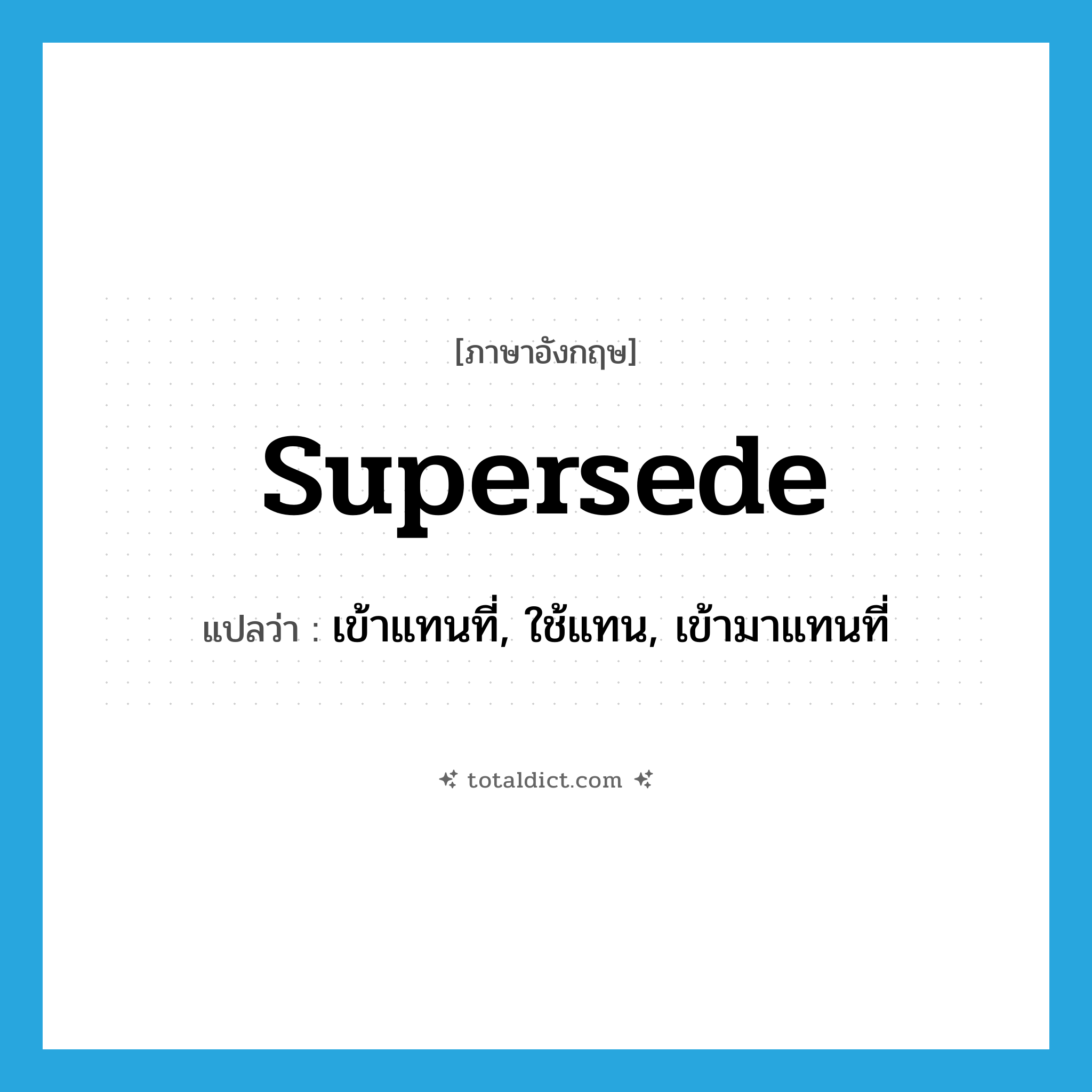 supersede แปลว่า?, คำศัพท์ภาษาอังกฤษ supersede แปลว่า เข้าแทนที่, ใช้แทน, เข้ามาแทนที่ ประเภท VT หมวด VT