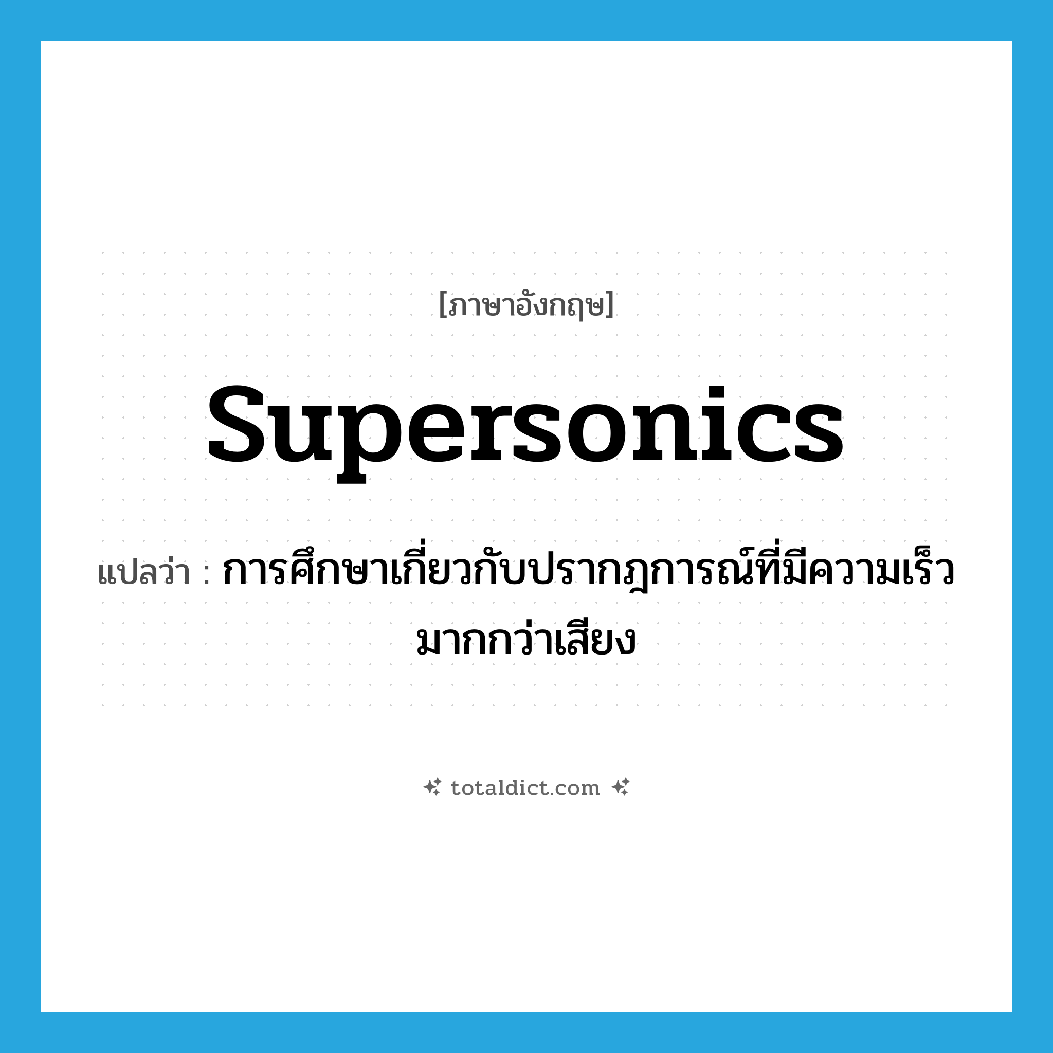 supersonics แปลว่า?, คำศัพท์ภาษาอังกฤษ supersonics แปลว่า การศึกษาเกี่ยวกับปรากฎการณ์ที่มีความเร็วมากกว่าเสียง ประเภท N หมวด N