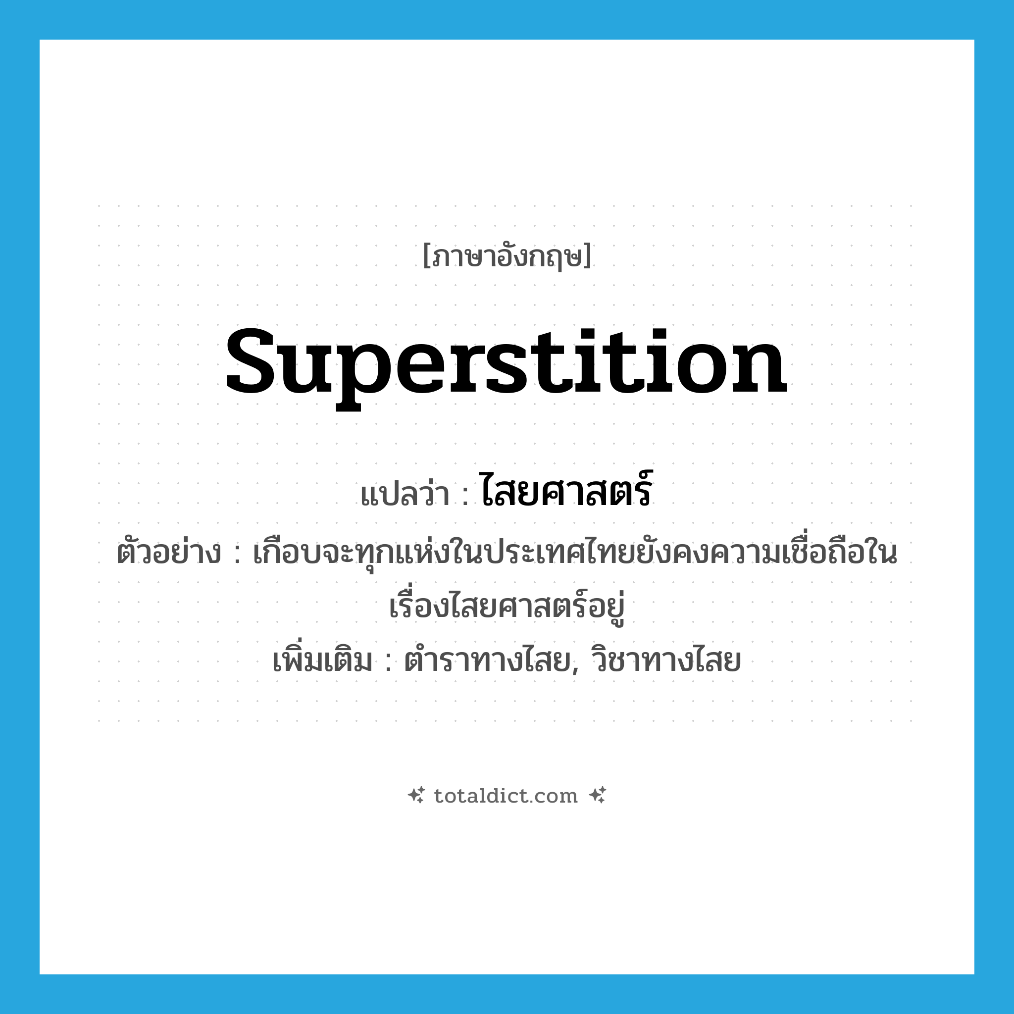 superstition แปลว่า?, คำศัพท์ภาษาอังกฤษ superstition แปลว่า ไสยศาสตร์ ประเภท N ตัวอย่าง เกือบจะทุกแห่งในประเทศไทยยังคงความเชื่อถือในเรื่องไสยศาสตร์อยู่ เพิ่มเติม ตำราทางไสย, วิชาทางไสย หมวด N