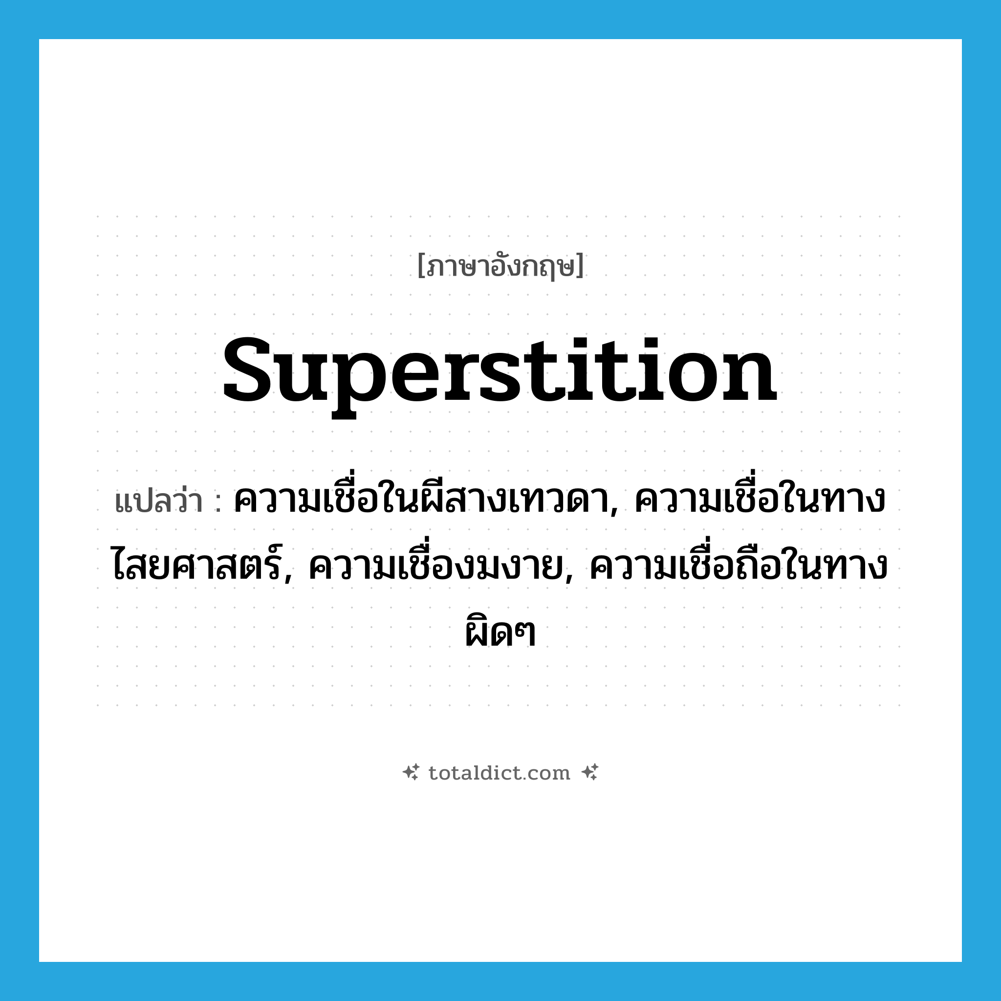 superstition แปลว่า?, คำศัพท์ภาษาอังกฤษ superstition แปลว่า ความเชื่อในผีสางเทวดา, ความเชื่อในทางไสยศาสตร์, ความเชื่องมงาย, ความเชื่อถือในทางผิดๆ ประเภท N หมวด N