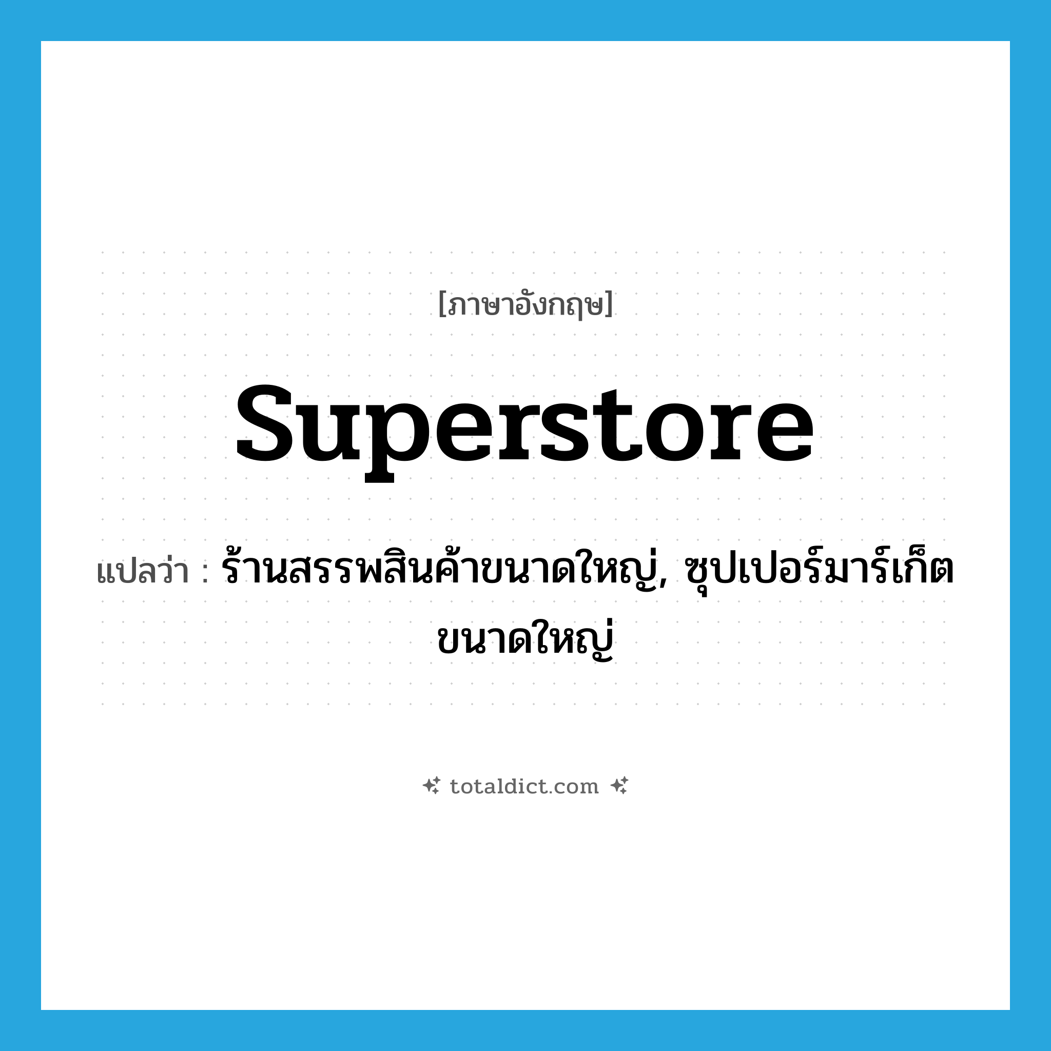 superstore แปลว่า?, คำศัพท์ภาษาอังกฤษ superstore แปลว่า ร้านสรรพสินค้าขนาดใหญ่, ซุปเปอร์มาร์เก็ตขนาดใหญ่ ประเภท N หมวด N