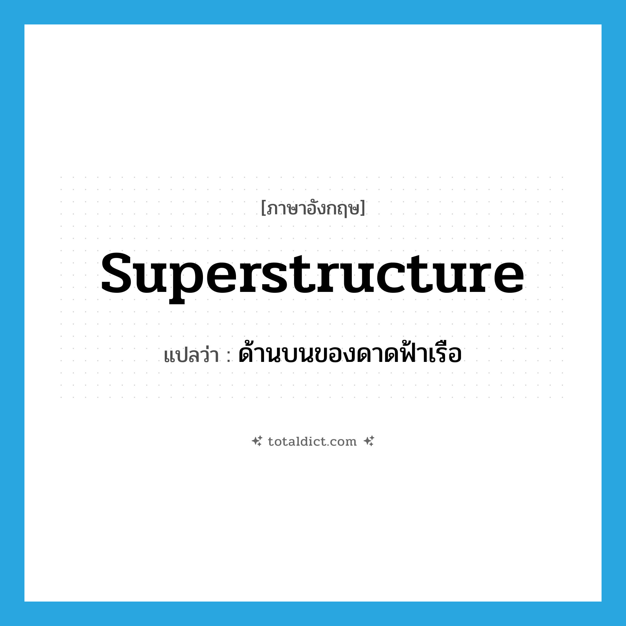 superstructure แปลว่า?, คำศัพท์ภาษาอังกฤษ superstructure แปลว่า ด้านบนของดาดฟ้าเรือ ประเภท N หมวด N