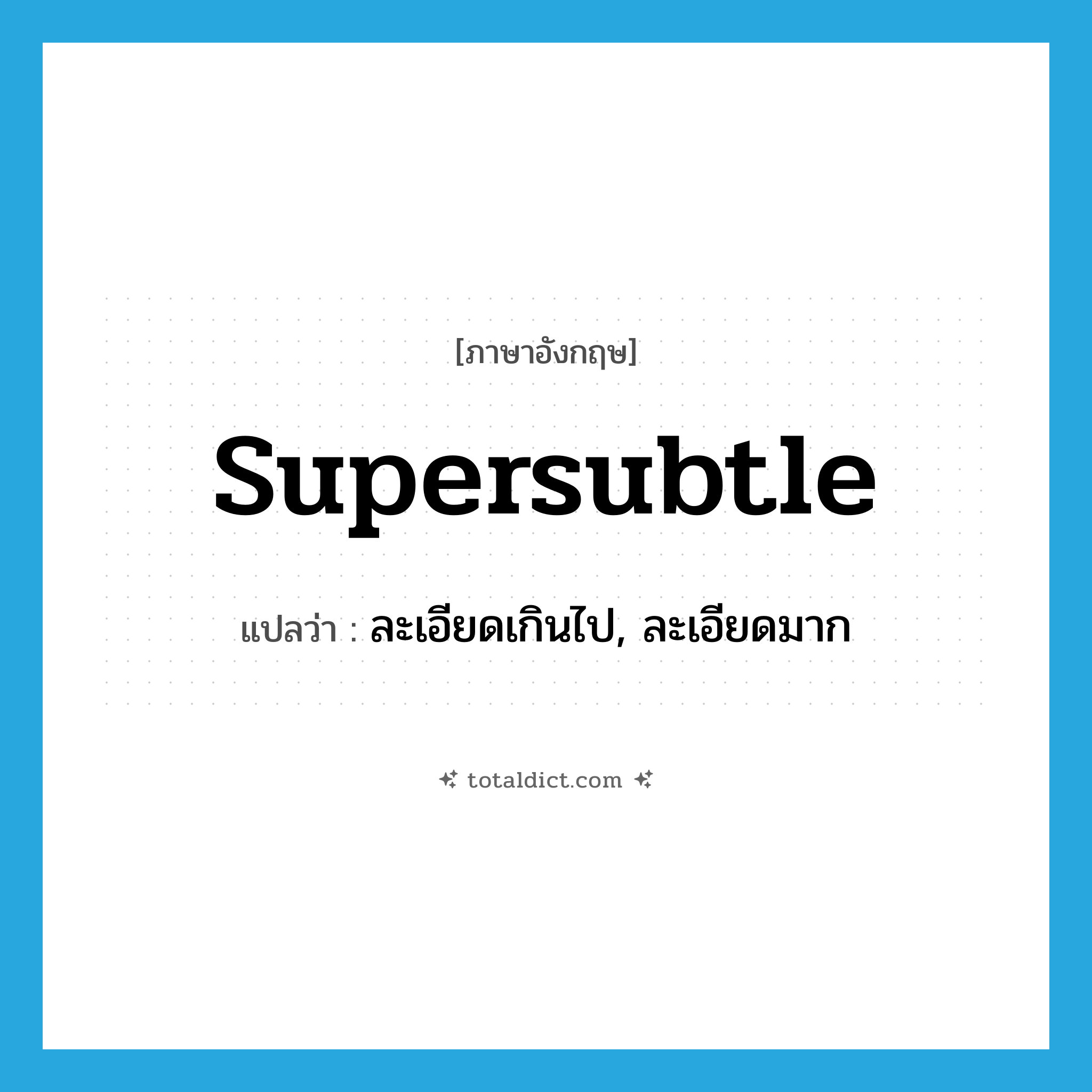 supersubtle แปลว่า?, คำศัพท์ภาษาอังกฤษ supersubtle แปลว่า ละเอียดเกินไป, ละเอียดมาก ประเภท ADJ หมวด ADJ