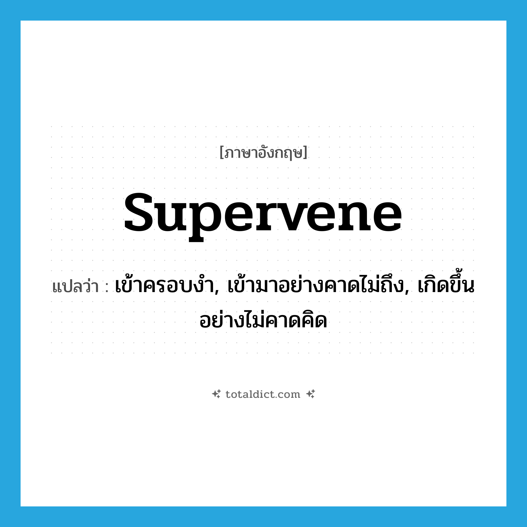 supervene แปลว่า?, คำศัพท์ภาษาอังกฤษ supervene แปลว่า เข้าครอบงำ, เข้ามาอย่างคาดไม่ถึง, เกิดขึ้นอย่างไม่คาดคิด ประเภท VI หมวด VI