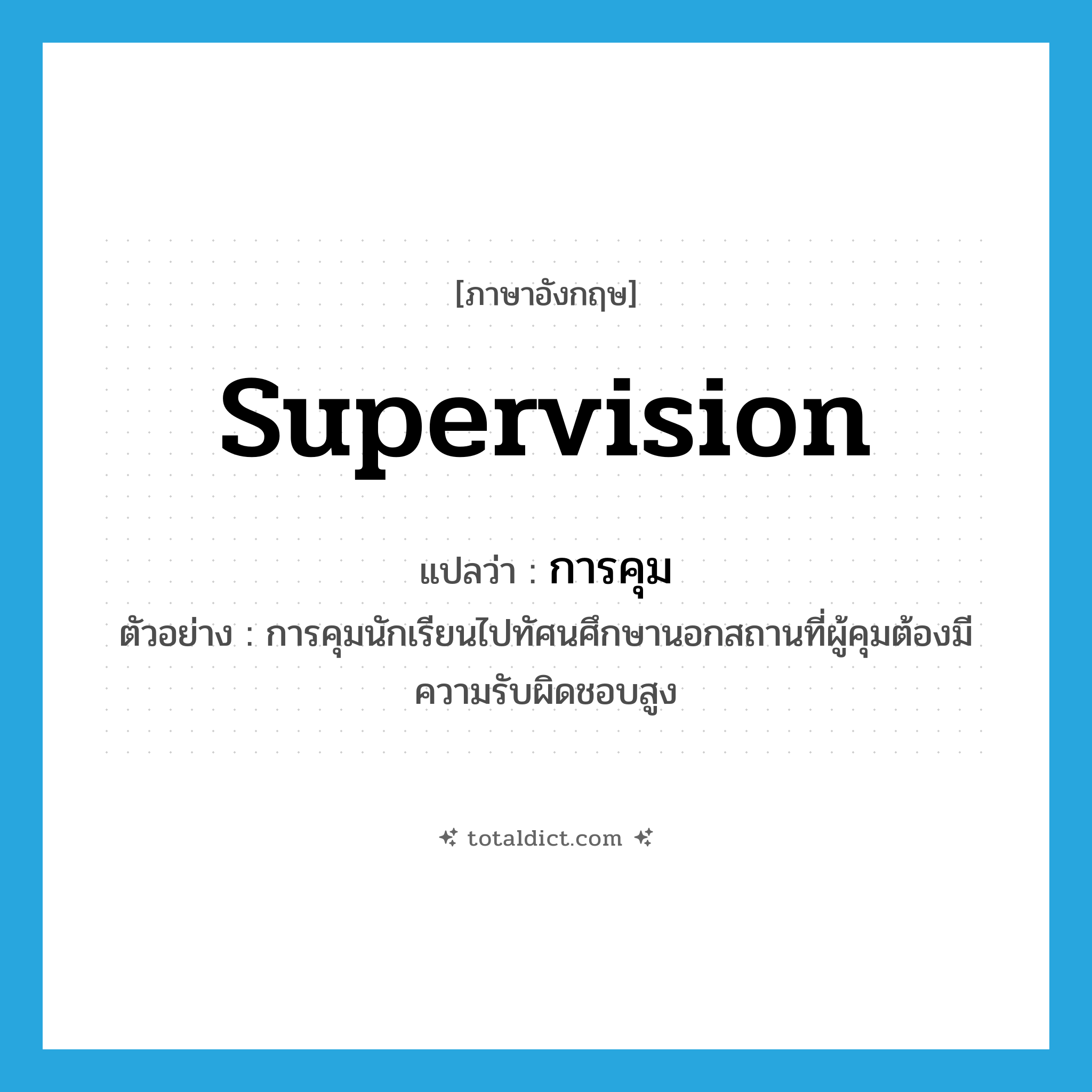 supervision แปลว่า?, คำศัพท์ภาษาอังกฤษ supervision แปลว่า การคุม ประเภท N ตัวอย่าง การคุมนักเรียนไปทัศนศึกษานอกสถานที่ผู้คุมต้องมีความรับผิดชอบสูง หมวด N