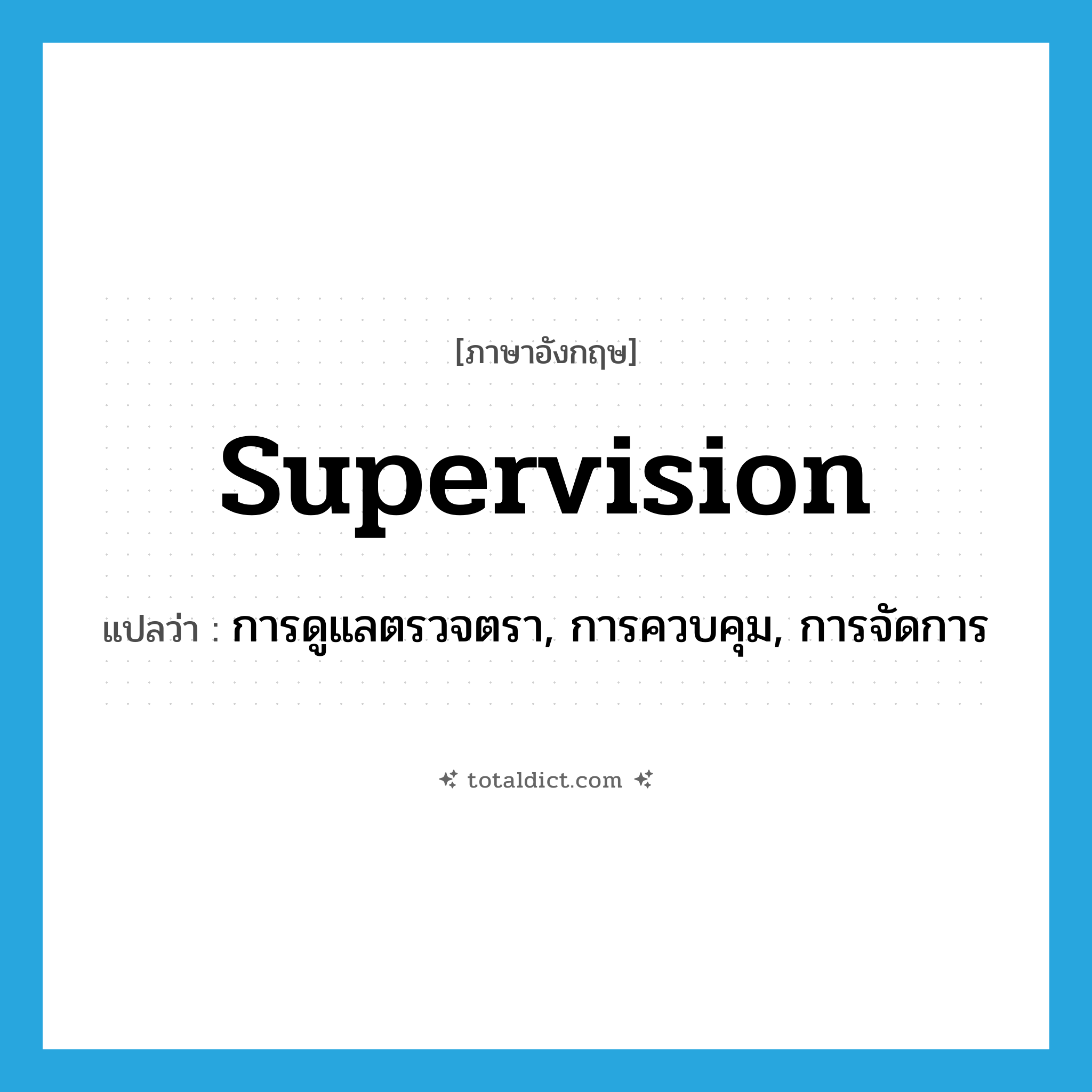 supervision แปลว่า?, คำศัพท์ภาษาอังกฤษ supervision แปลว่า การดูแลตรวจตรา, การควบคุม, การจัดการ ประเภท N หมวด N