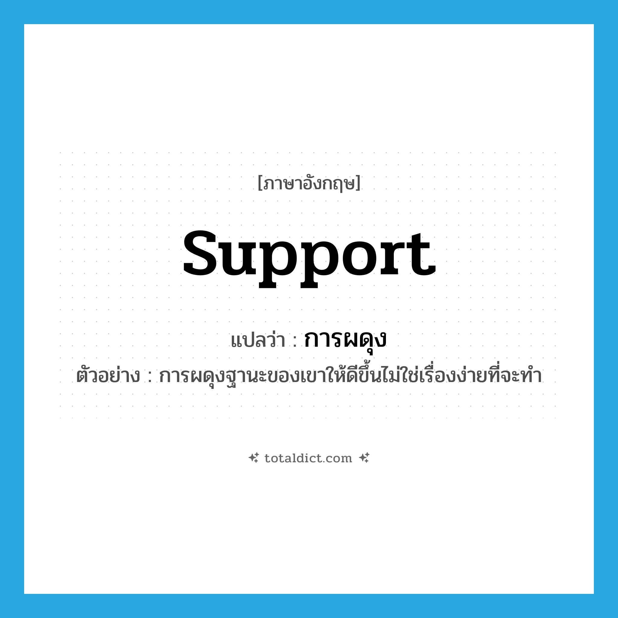 support แปลว่า?, คำศัพท์ภาษาอังกฤษ support แปลว่า การผดุง ประเภท N ตัวอย่าง การผดุงฐานะของเขาให้ดีขึ้นไม่ใช่เรื่องง่ายที่จะทำ หมวด N