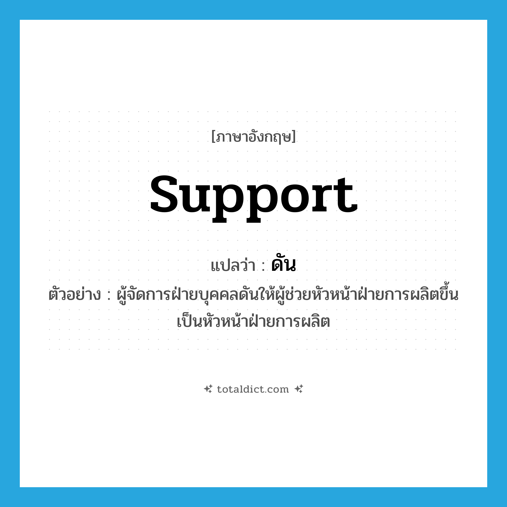 support แปลว่า?, คำศัพท์ภาษาอังกฤษ support แปลว่า ดัน ประเภท V ตัวอย่าง ผู้จัดการฝ่ายบุคคลดันให้ผู้ช่วยหัวหน้าฝ่ายการผลิตขึ้นเป็นหัวหน้าฝ่ายการผลิต หมวด V