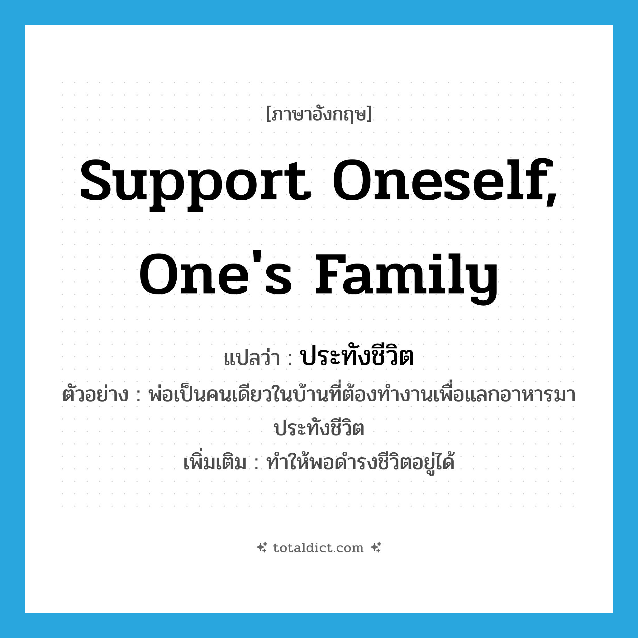 support oneself, one&#39;s family แปลว่า?, คำศัพท์ภาษาอังกฤษ support oneself, one&#39;s family แปลว่า ประทังชีวิต ประเภท V ตัวอย่าง พ่อเป็นคนเดียวในบ้านที่ต้องทำงานเพื่อแลกอาหารมาประทังชีวิต เพิ่มเติม ทำให้พอดำรงชีวิตอยู่ได้ หมวด V