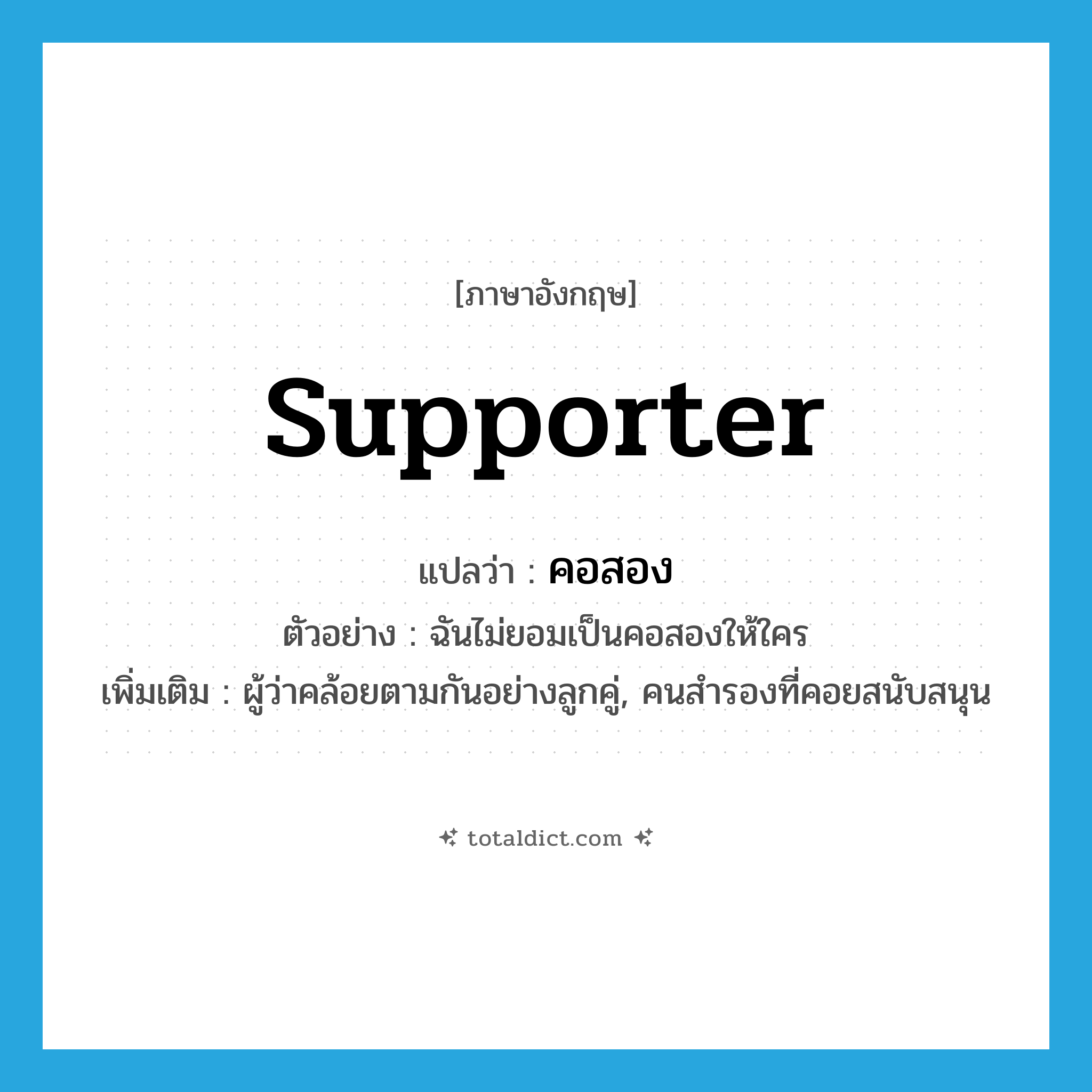 supporter แปลว่า?, คำศัพท์ภาษาอังกฤษ supporter แปลว่า คอสอง ประเภท N ตัวอย่าง ฉันไม่ยอมเป็นคอสองให้ใคร เพิ่มเติม ผู้ว่าคล้อยตามกันอย่างลูกคู่, คนสำรองที่คอยสนับสนุน หมวด N