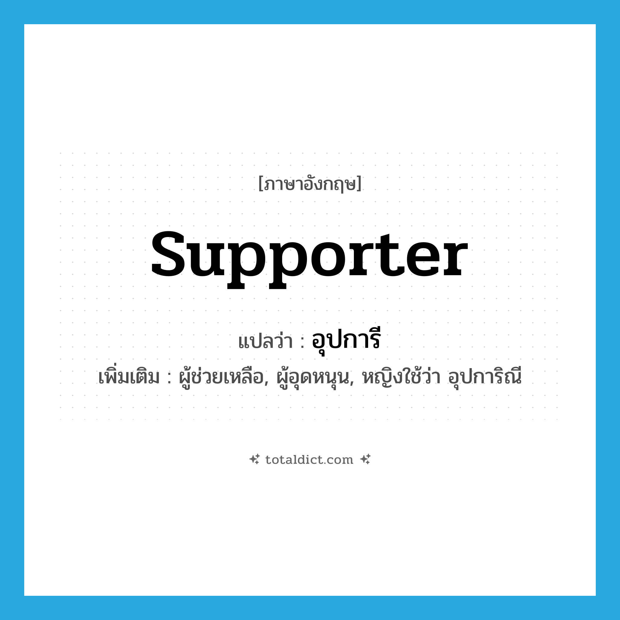 supporter แปลว่า?, คำศัพท์ภาษาอังกฤษ supporter แปลว่า อุปการี ประเภท N เพิ่มเติม ผู้ช่วยเหลือ, ผู้อุดหนุน, หญิงใช้ว่า อุปการิณี หมวด N