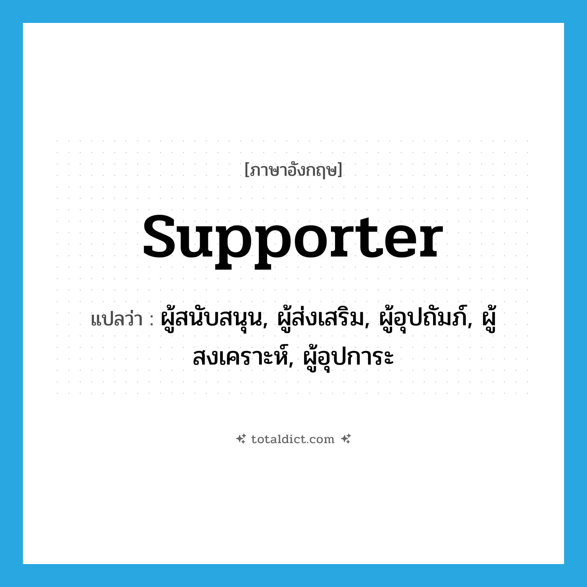 supporter แปลว่า?, คำศัพท์ภาษาอังกฤษ supporter แปลว่า ผู้สนับสนุน, ผู้ส่งเสริม, ผู้อุปถัมภ์, ผู้สงเคราะห์, ผู้อุปการะ ประเภท N หมวด N