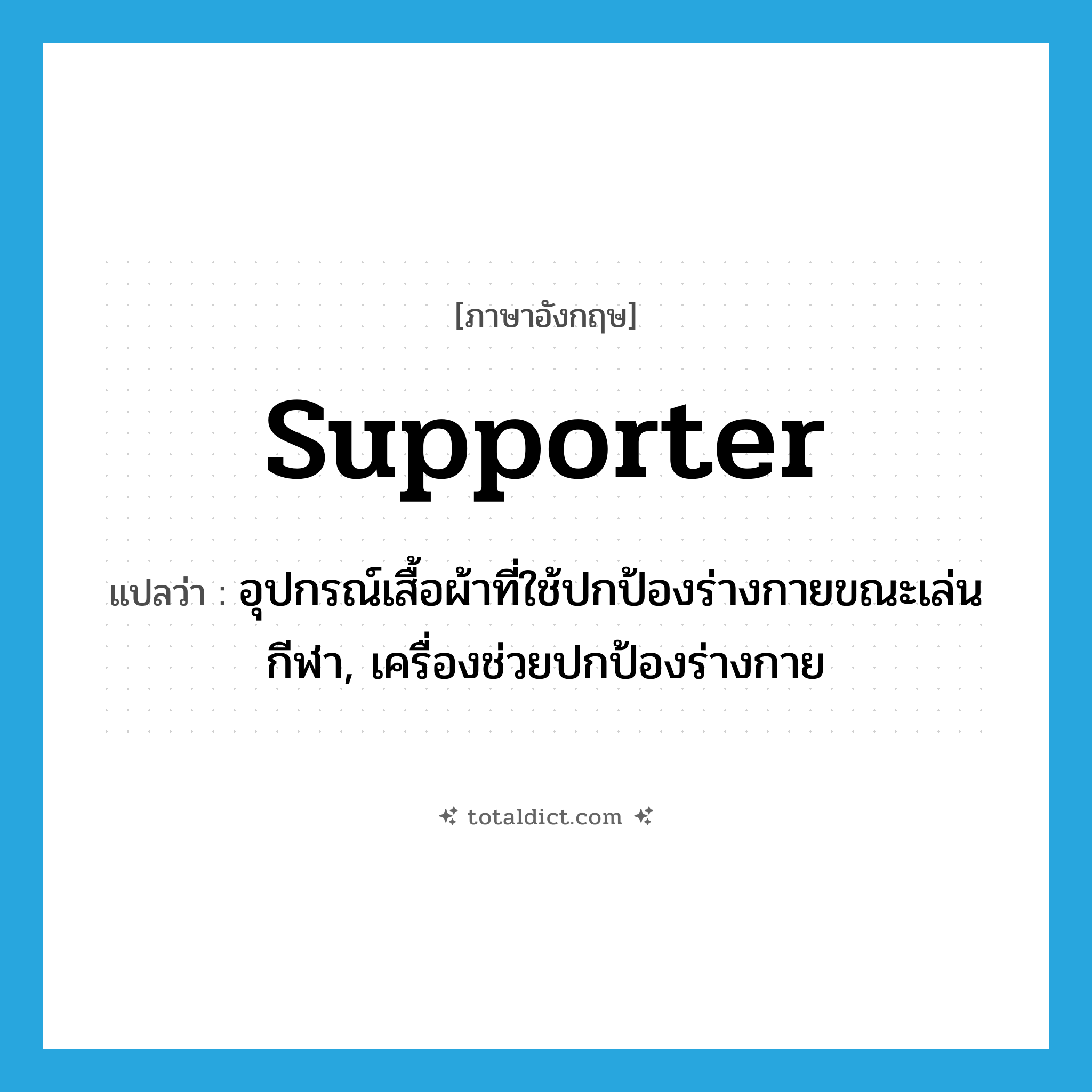 supporter แปลว่า?, คำศัพท์ภาษาอังกฤษ supporter แปลว่า อุปกรณ์เสื้อผ้าที่ใช้ปกป้องร่างกายขณะเล่นกีฬา, เครื่องช่วยปกป้องร่างกาย ประเภท N หมวด N