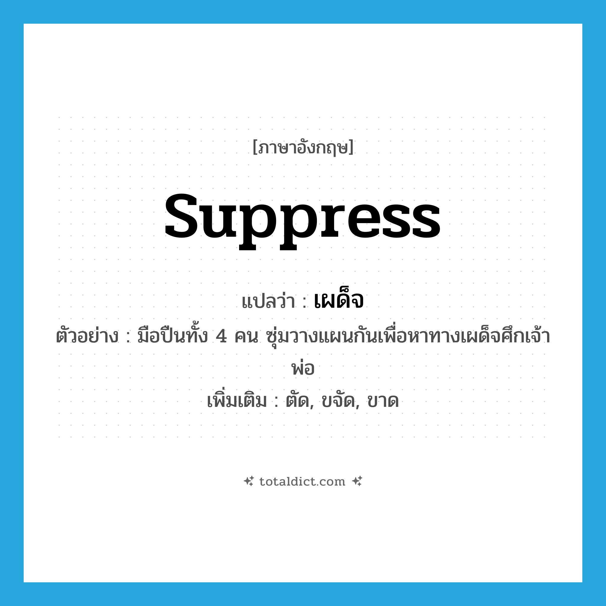 suppress แปลว่า?, คำศัพท์ภาษาอังกฤษ suppress แปลว่า เผด็จ ประเภท V ตัวอย่าง มือปืนทั้ง 4 คน ซุ่มวางแผนกันเพื่อหาทางเผด็จศึกเจ้าพ่อ เพิ่มเติม ตัด, ขจัด, ขาด หมวด V