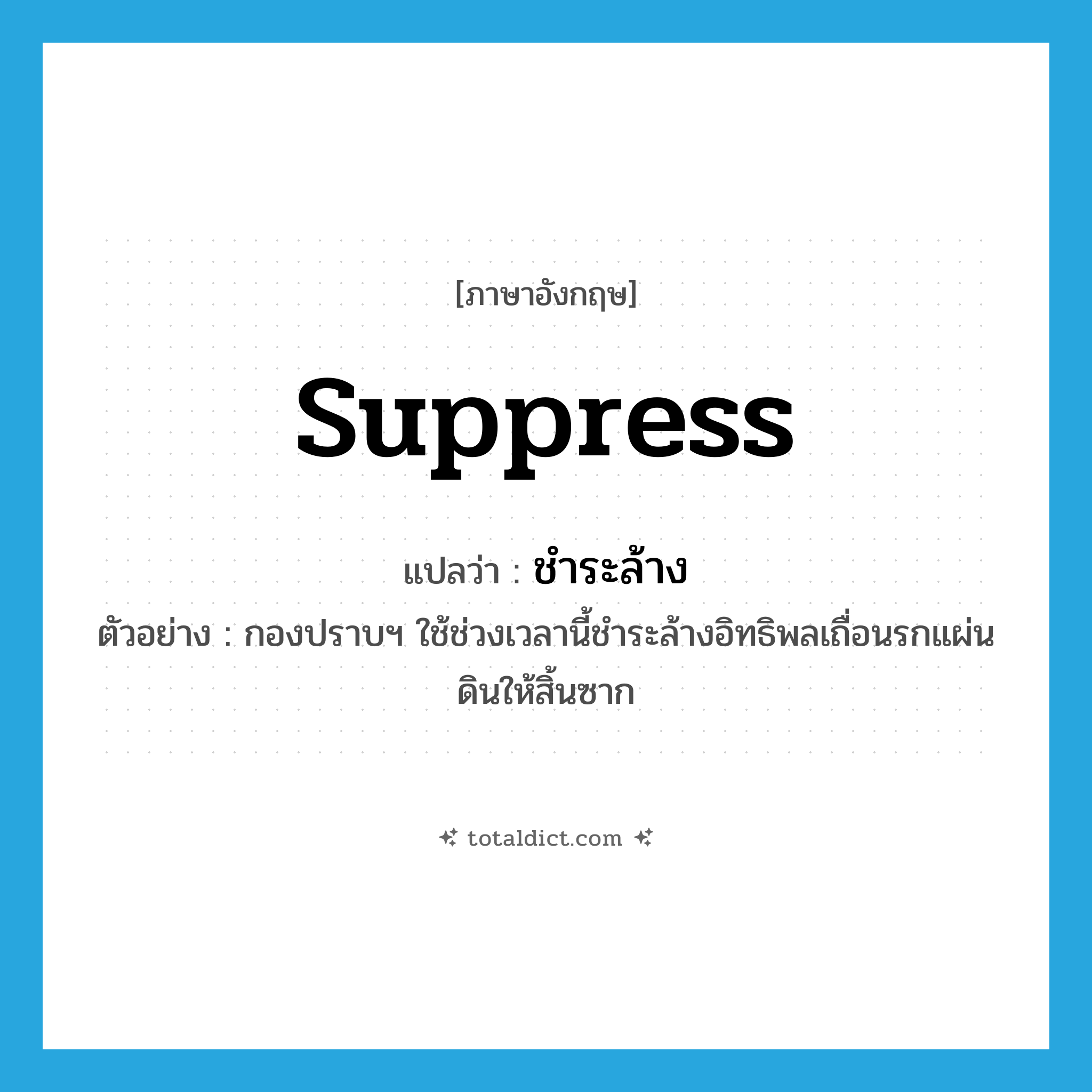 suppress แปลว่า?, คำศัพท์ภาษาอังกฤษ suppress แปลว่า ชำระล้าง ประเภท V ตัวอย่าง กองปราบฯ ใช้ช่วงเวลานี้ชำระล้างอิทธิพลเถื่อนรกแผ่นดินให้สิ้นซาก หมวด V