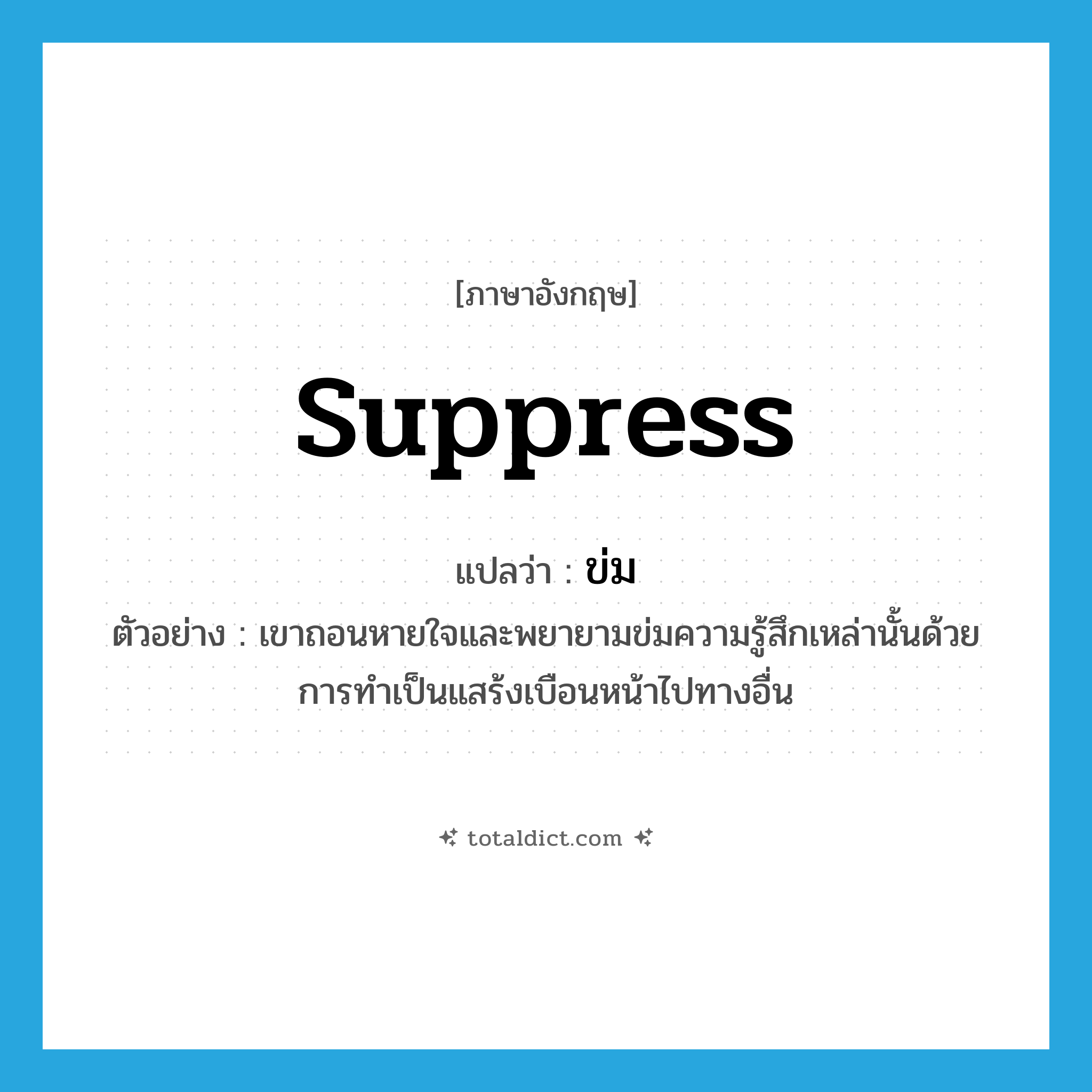 suppress แปลว่า?, คำศัพท์ภาษาอังกฤษ suppress แปลว่า ข่ม ประเภท V ตัวอย่าง เขาถอนหายใจและพยายามข่มความรู้สึกเหล่านั้นด้วยการทำเป็นแสร้งเบือนหน้าไปทางอื่น หมวด V