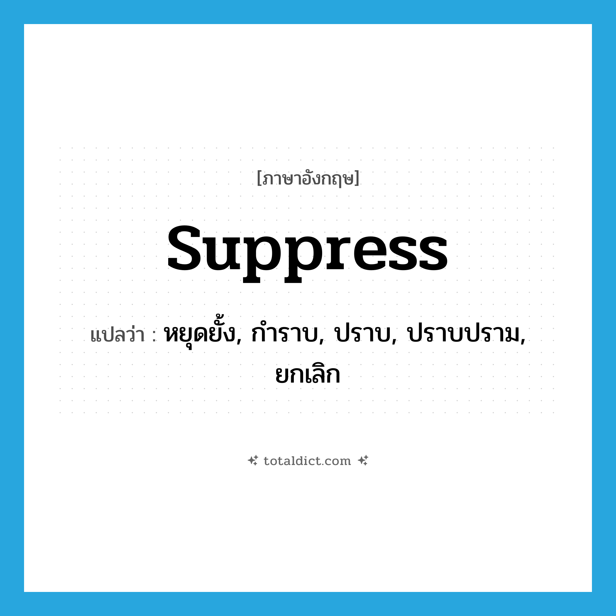 suppress แปลว่า?, คำศัพท์ภาษาอังกฤษ suppress แปลว่า หยุดยั้ง, กำราบ, ปราบ, ปราบปราม, ยกเลิก ประเภท VT หมวด VT